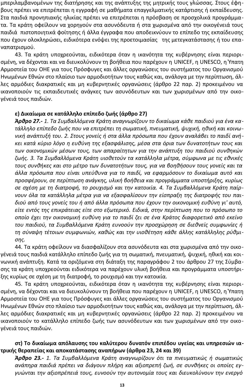 Τα κράτη οφείλουν να χορηγούν στα ασυνόδευτα ή στα χωρισμένα από την οικογένειά τους παιδιά πιστοποιητικά φοίτησης ή άλλα έγγραφα που αποδεικνύουν το επίπεδο της εκπαίδευσης που έχουν ολοκληρώσει,