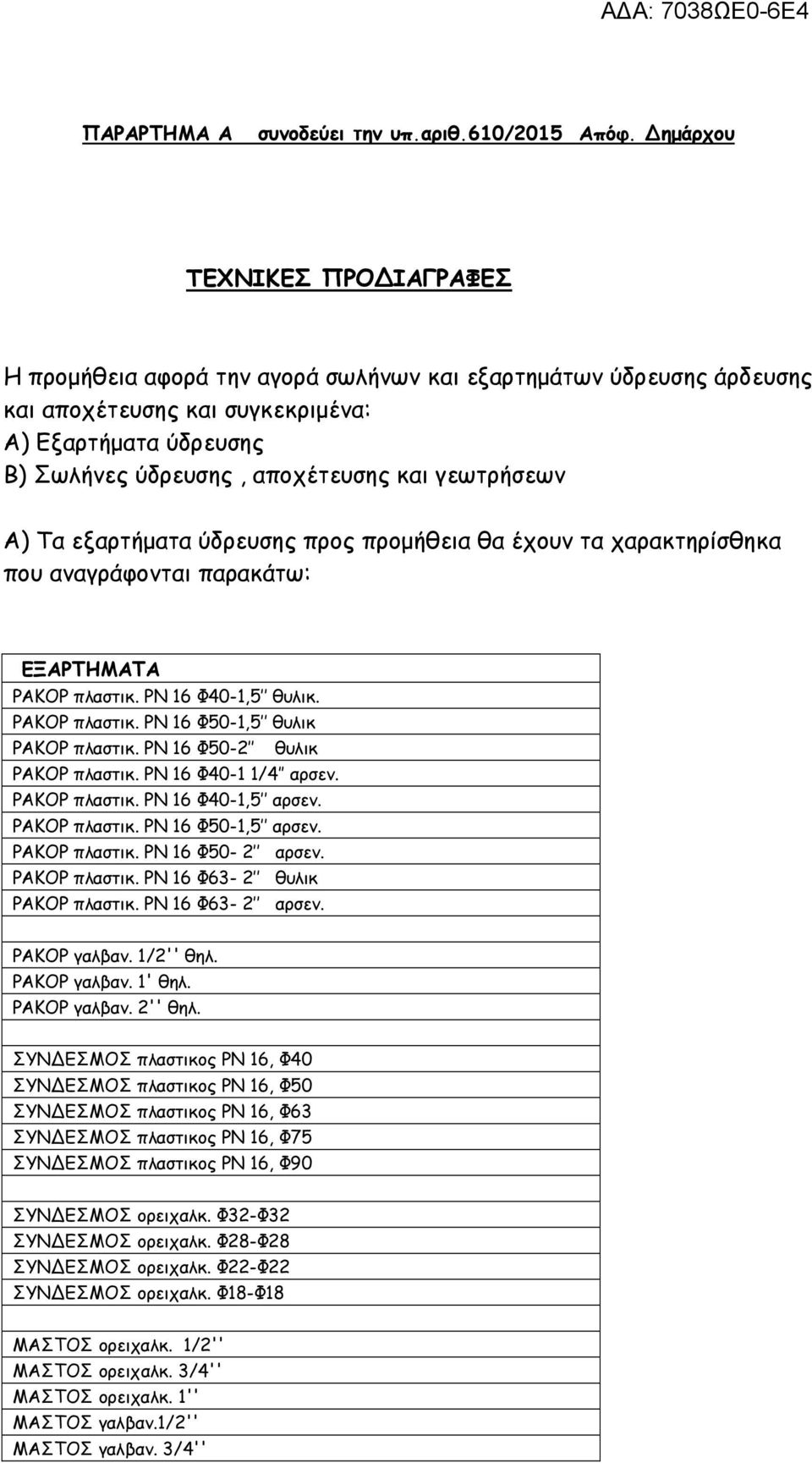 γεωτρήσεων Α) Τα εξαρτήματα ύδρευσης προς προμήθεια θα έχουν τα χαρακτηρίσθηκα που αναγράφονται παρακάτω: ΕΞΑΡΤΗΜΑΤΑ ΡΑΚΟΡ πλαστικ. ΡΝ 16 Φ40-1,5 θυλικ. ΡΑΚΟΡ πλαστικ. ΡΝ 16 Φ50-1,5 θυλικ ΡΑΚΟΡ πλαστικ.