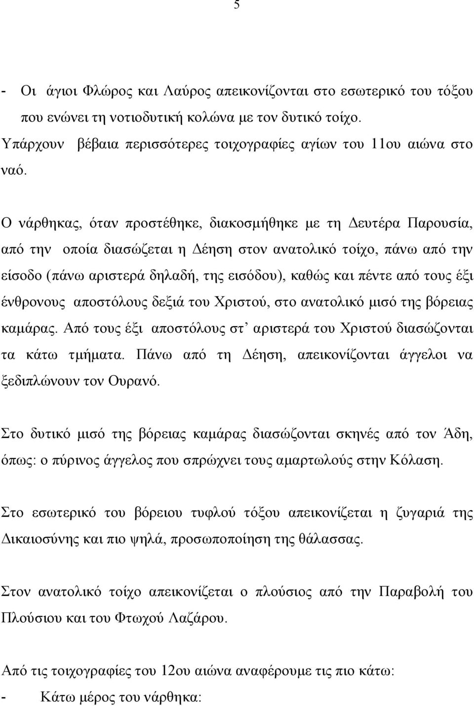 τους έξι ένθρονους αποστόλους δεξιά του Χριστού, στο ανατολικό μισό της βόρειας καμάρας. Από τους έξι αποστόλους στ αριστερά του Χριστού διασώζονται τα κάτω τμήματα.