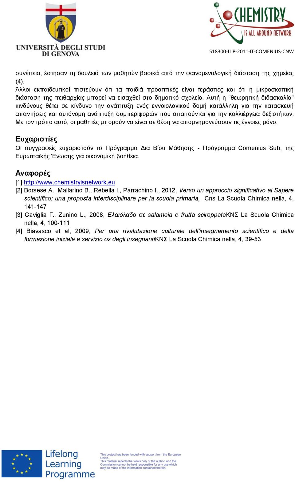 Αυτή η "θεωρητική διδασκαλία" κινδύνους θέτει σε κίνδυνο την ανάπτυξη ενός εννοιολογικού δομή κατάλληλη για την κατασκευή απαντήσεις και αυτόνομη ανάπτυξη συμπεριφορών που απαιτούνται για την