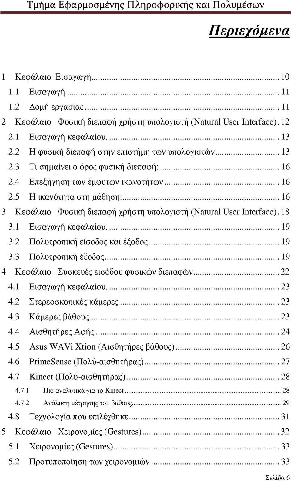 .. 16 3 Κεφάλαιο Φυσική διεπαφή χρήστη υπολογιστή (Natural User Interface). 18 3.1 Εισαγωγή κεφαλαίου.... 19 3.2 Πολυτροπική είσοδος και έξοδος... 19 3.3 Πολυτροπική έξοδος.