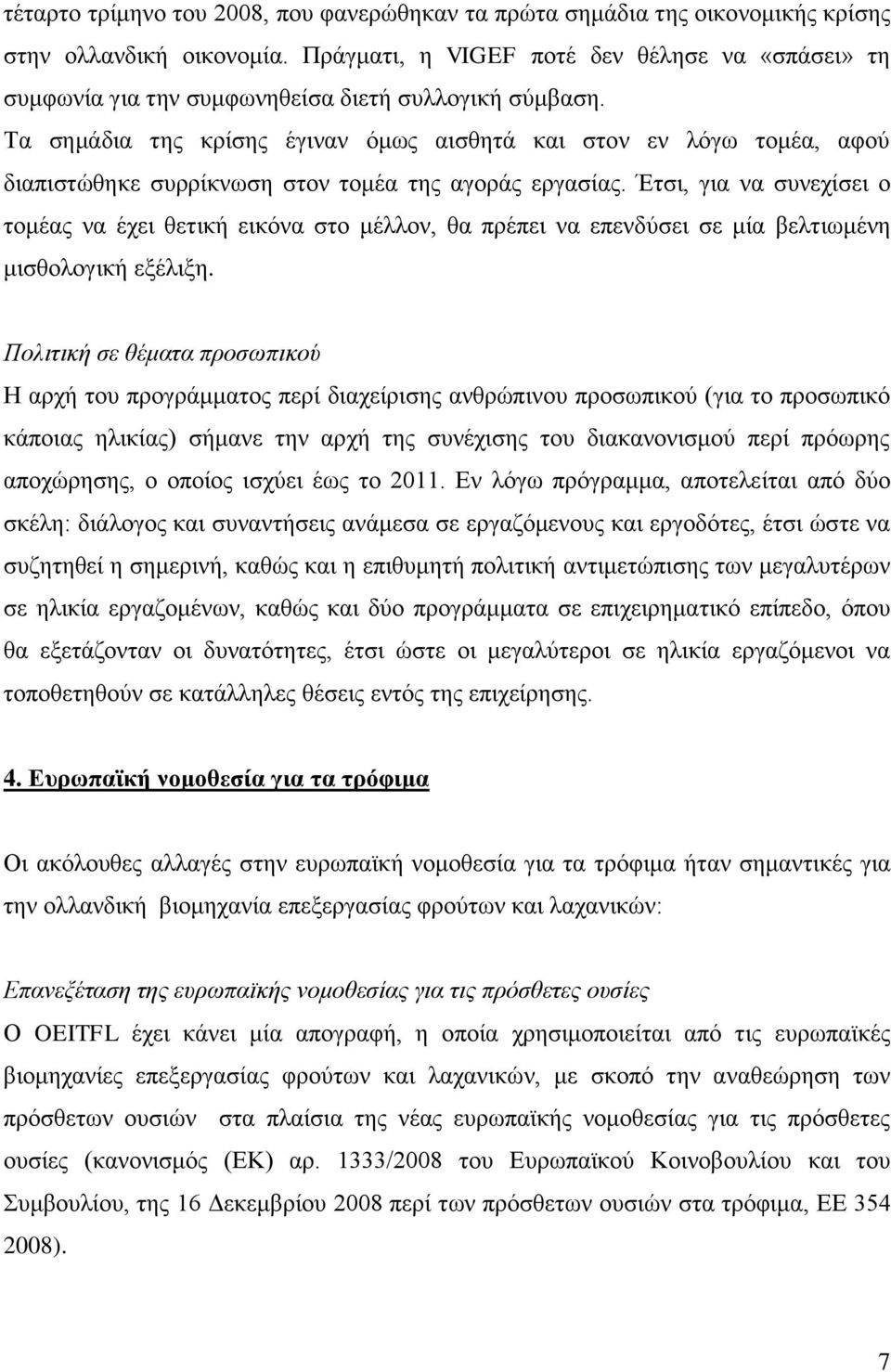 Τα σημάδια της κρίσης έγιναν όμως αισθητά και στον εν λόγω τομέα, αφού διαπιστώθηκε συρρίκνωση στον τομέα της αγοράς εργασίας.