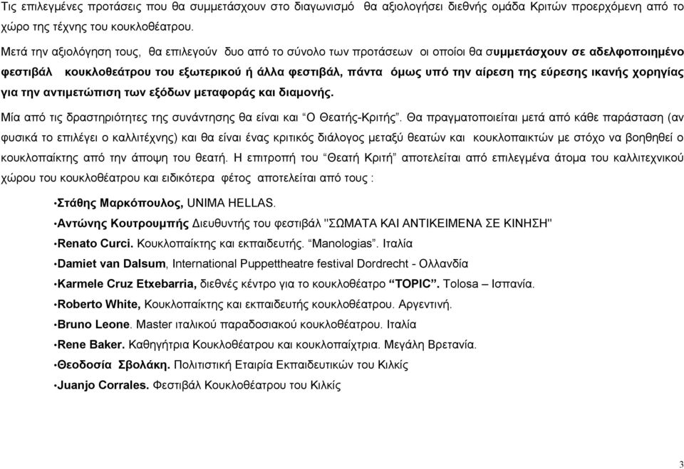 εύρεσης ικανής χορηγίας για την αντιμετώπιση των εξόδων μεταφοράς και διαμονής. Μία από τις δραστηριότητες της συνάντησης θα είναι και Ο Θεατής-Κριτής.