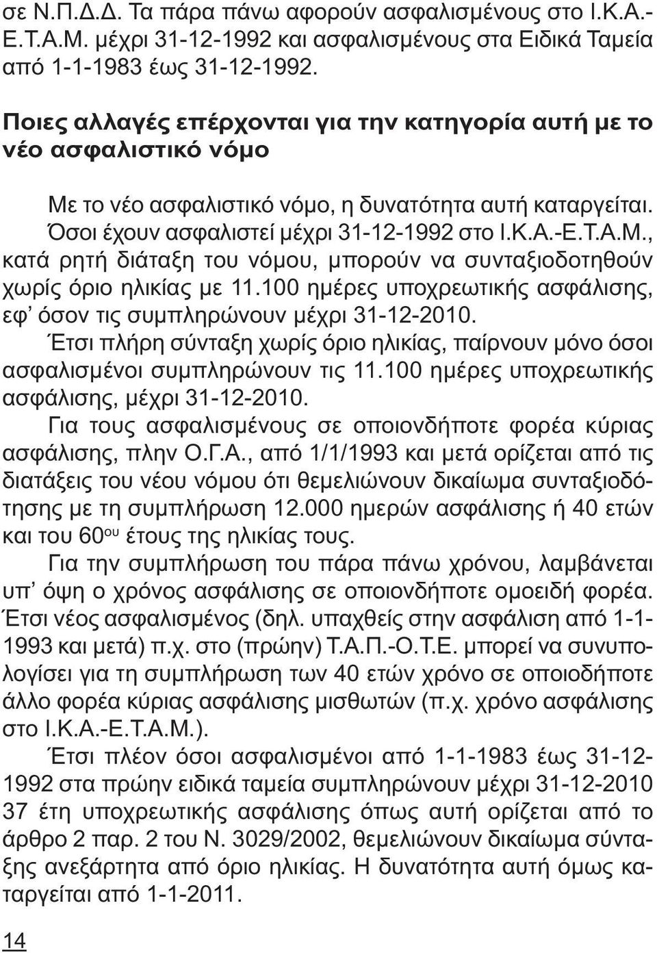 100 ηµέρες υποχρεωτικής ασφάλισης, εφ όσον τις συµπληρώνουν µέχρι 31-12-2010. Έτσι πλήρη σύνταξη χωρίς όριο ηλικίας, παίρνουν µόνο όσοι ασφαλισµένοι συµπληρώνουν τις 11.