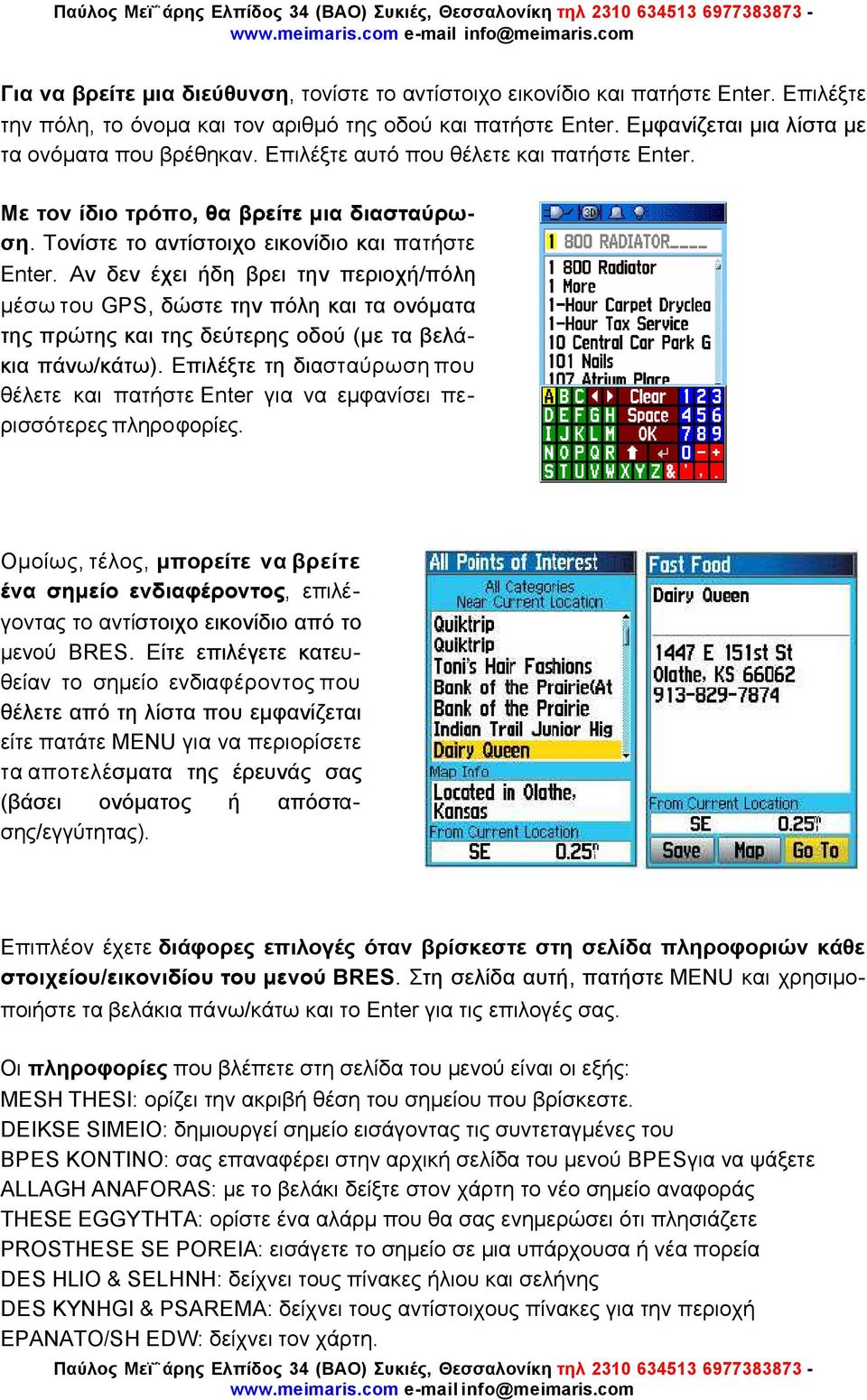 Αν δεν έχει ήδη βρει την περιοχή/πόλη µέσω του GPS, δώστε την πόλη και τα ονόµατα της πρώτης και της δεύτερης οδού (µε τα βελάκια πάνω/κάτω).