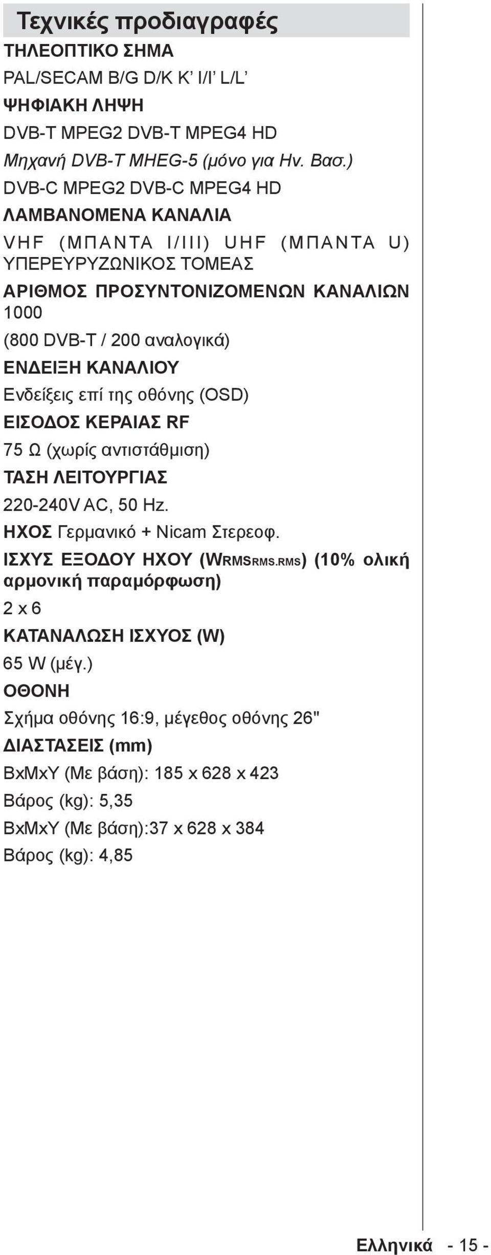 ΚΑΝΑΛΙΟΥ Ενδείξεις επί της οθόνης (OSD) ΕΙΣΟΔΟΣ ΚΕΡΑΙΑΣ RF 75 Ω (χωρίς αντιστάθμιση) ΤΑΣΗ ΛΕΙΤΟΥΡΓΙΑΣ 220-240V AC, 50 Hz. ΗΧΟΣ Γερμανικό + Nicam Στερεοφ. ΙΣΧΥΣ ΕΞΟΔΟΥ ΗΧΟΥ (WRMSRMS.