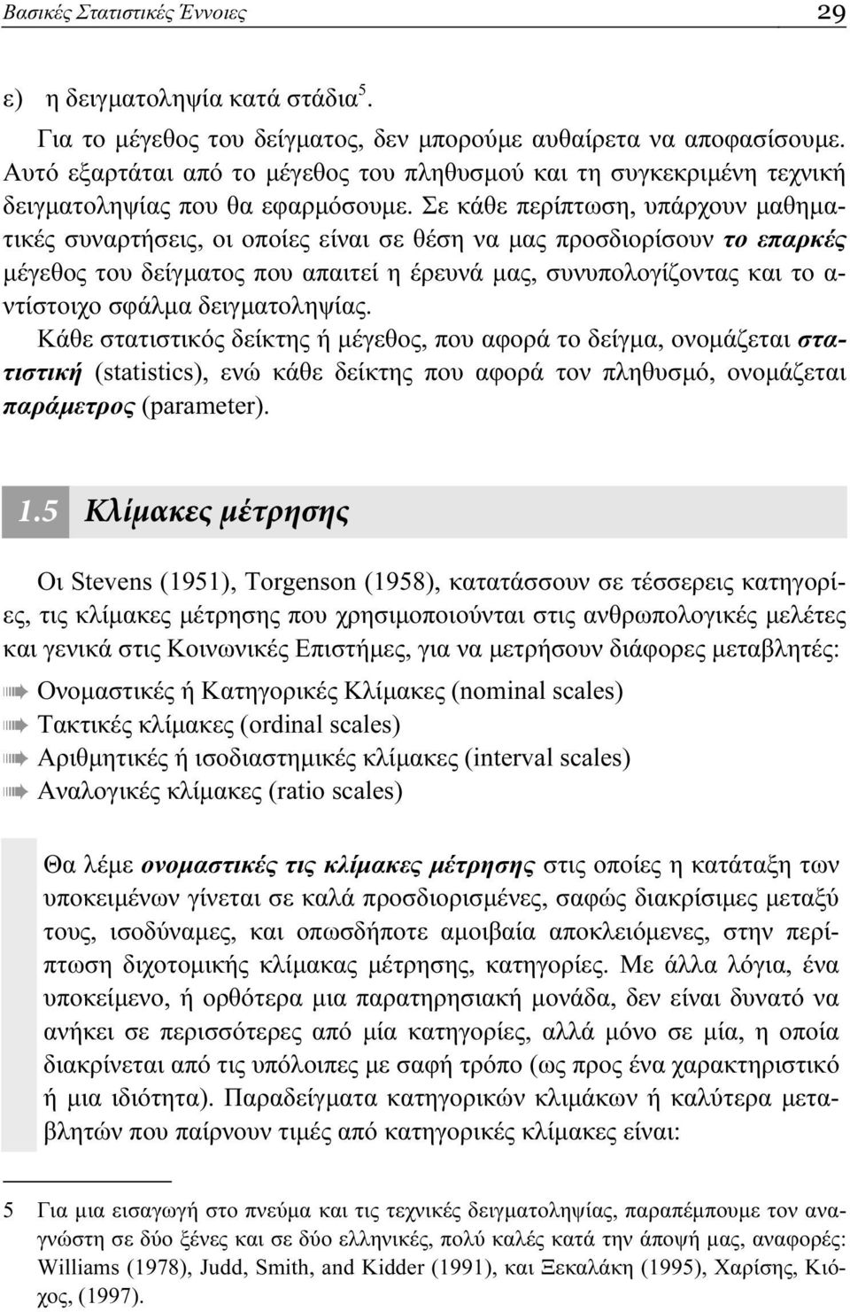 Σε κάθε περίπτωση, υπάρχουν μαθηματικές συναρτήσεις, οι οποίες είναι σε θέση να μας προσδιορίσουν το επαρκές μέγεθος του δείγματος που απαιτεί η έρευνά μας, συνυπολογίζοντας και το α- ντίστοιχο