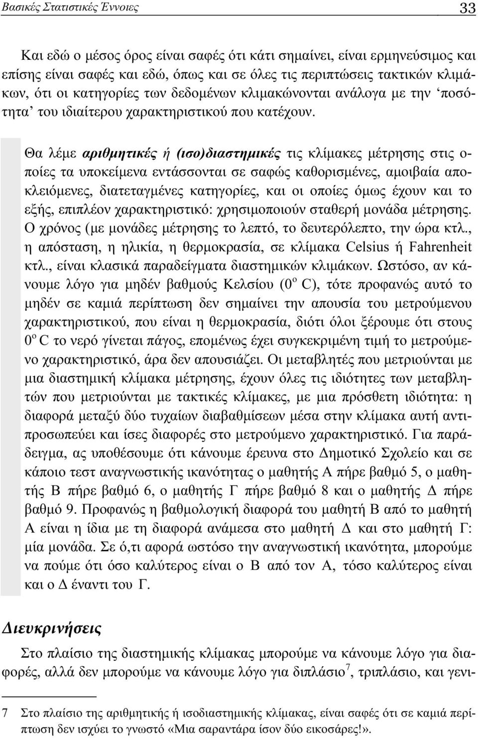 Θα λέμε αριθμητικές ή (ισο)διαστημικές τις κλίμακες μέτρησης στις ο- ποίες τα υποκείμενα εντάσσονται σε σαφώς καθορισμένες, αμοιβαία αποκλειόμενες, διατεταγμένες κατηγορίες, και οι οποίες όμως έχουν