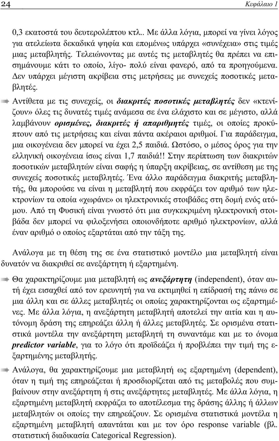 Αντίθετα με τις συνεχείς, οι διακριτές ποσοτικές μεταβλητές δεν «κτενίζουν» όλες τις δυνατές τιμές ανάμεσα σε ένα ελάχιστο και σε μέγιστο, αλλά λαμβάνουν ορισμένες, διακριτές ή απαριθμητές τιμές, οι