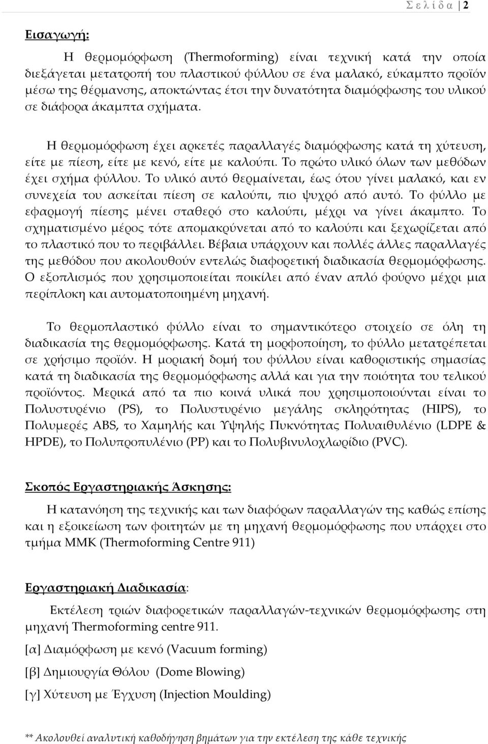 Το πρώτο υλικό όλων των μεθόδων έχει σχήμα φύλλου. Το υλικό αυτό θερμαίνεται, έως ότου γίνει μαλακό, και εν συνεχεία του ασκείται πίεση σε καλούπι, πιο ψυχρό από αυτό.