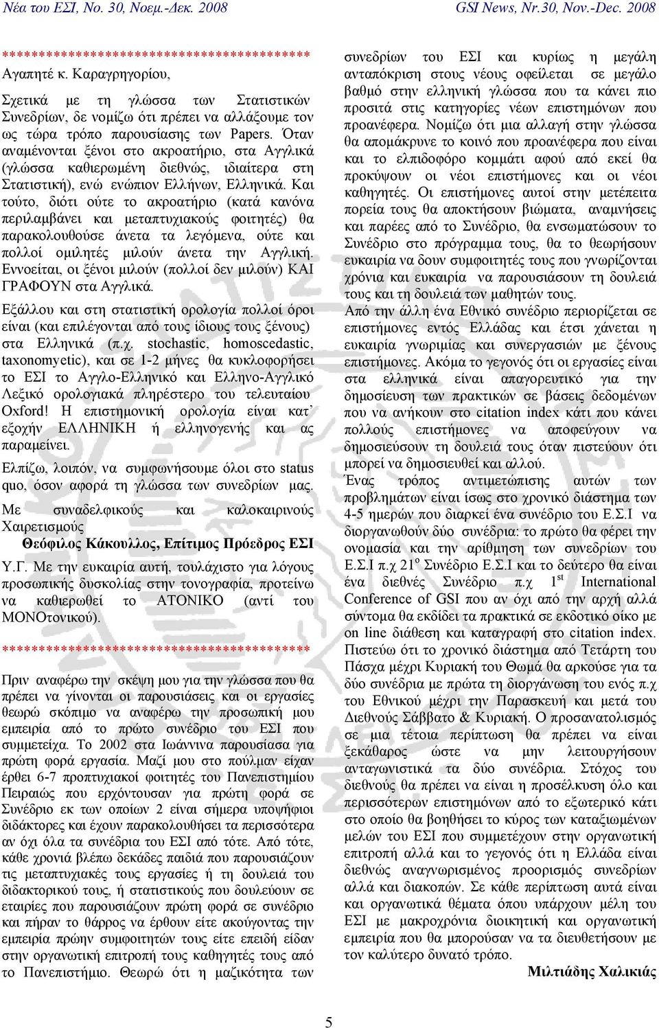 Και τούτο, διότι ούτε το ακροατήριο (κατά κανόνα περιλαµβάνει και µεταπτυχιακούς φοιτητές) θα παρακολουθούσε άνετα τα λεγόµενα, ούτε και πολλοί οµιλητές µιλούν άνετα την Αγγλική.