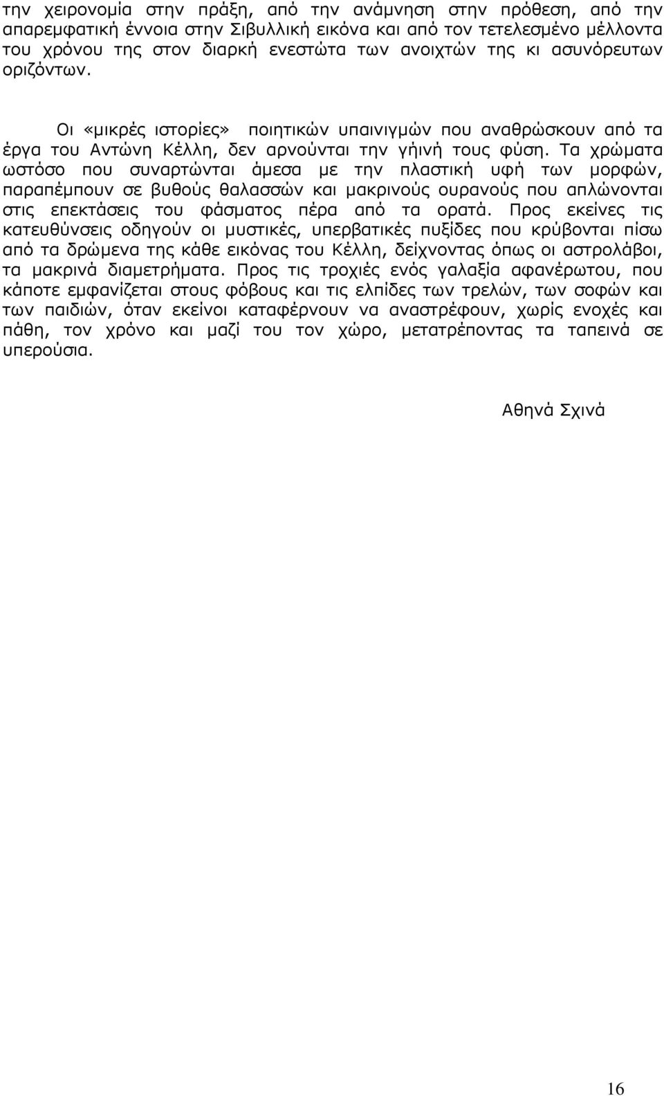 Τα χρώματα ωστόσο που συναρτώνται άμεσα με την πλαστική υφή των μορφών, παραπέμπουν σε βυθούς θαλασσών και μακρινούς ουρανούς που απλώνονται στις επεκτάσεις του φάσματος πέρα από τα ορατά.