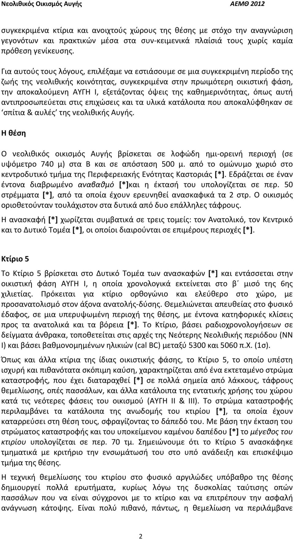 της καθημερινότητας, όπως αυτή αντιπροσωπεύεται στις επιχώσεις και τα υλικά κατάλοιπα που αποκαλύφθηκαν σε σπίτια & αυλές της νεολιθικής Αυγής.