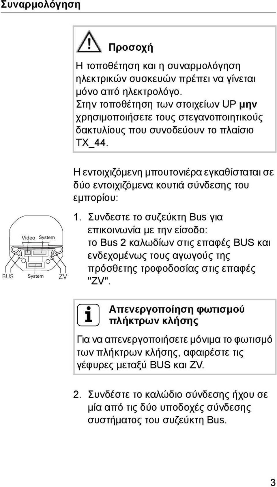 Η εντοιχιζόμενη μπουτονιέρα εγκαθίσταται σε δύο εντοιχιζόμενα κουτιά σύνδεσης του εμπορίου: 1.