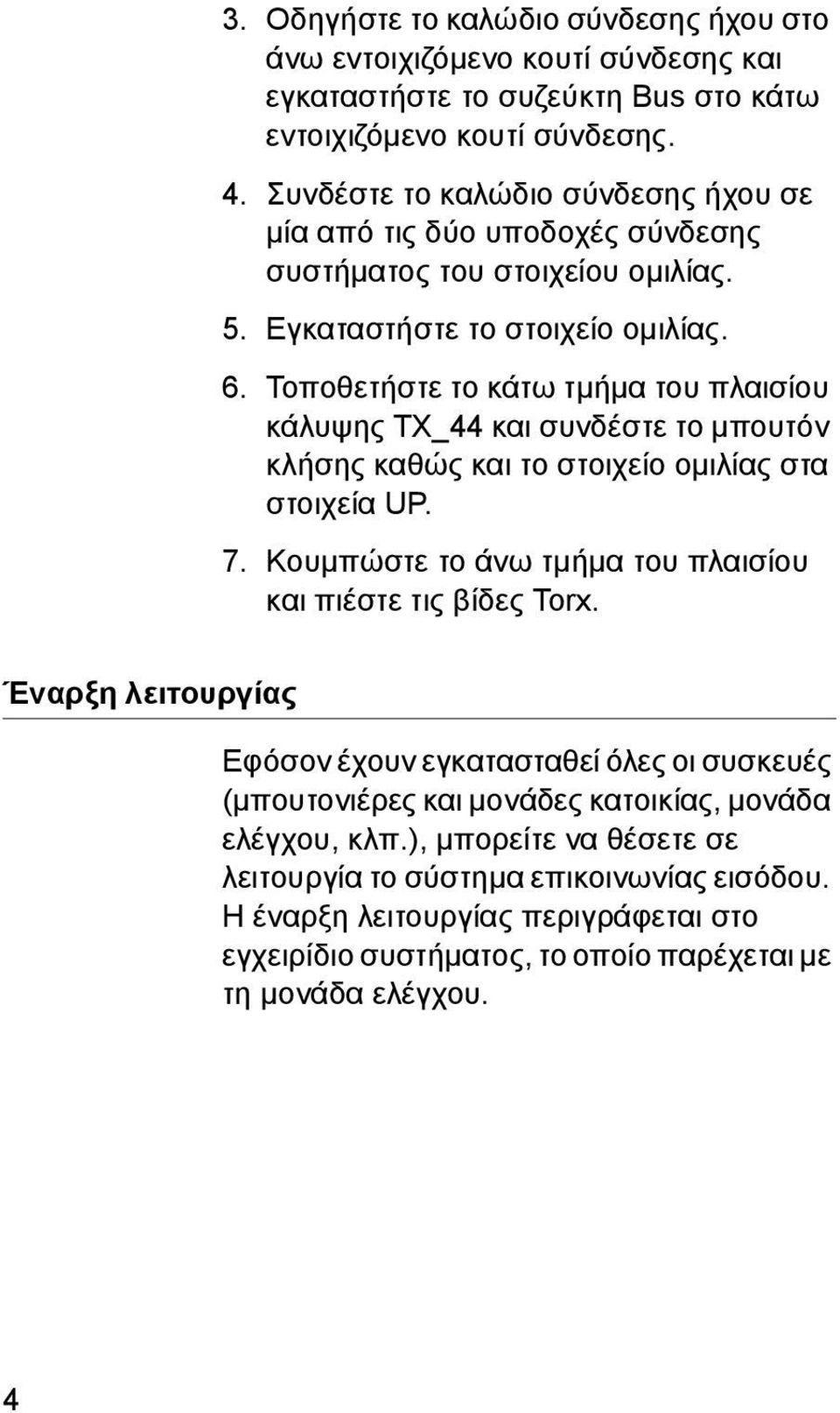 Τοποθετήστε το κάτω τμήμα του πλαισίου κάλυψης TX_44 και συνδέστε το μπουτόν κλήσης καθώς και το στοιχείο ομιλίας στα στοιχεία UP. 7. Κουμπώστε το άνω τμήμα του πλαισίου και πιέστε τις βίδες Torx.