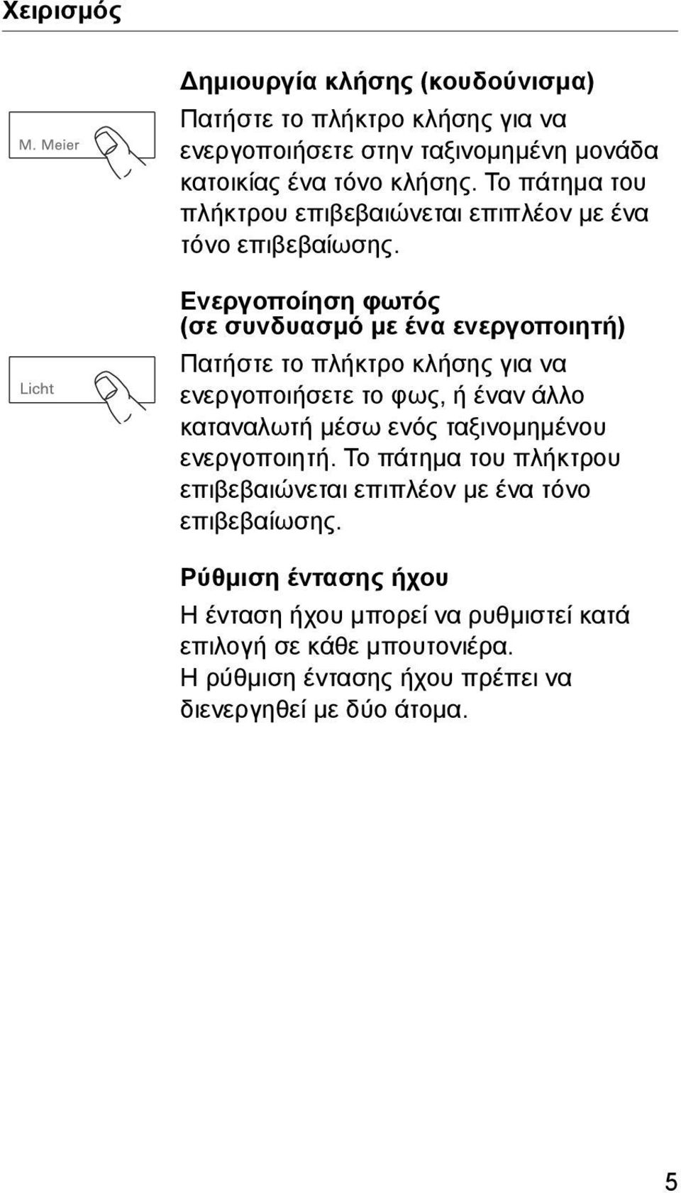 Ενεργοποίηση φωτός (σε συνδυασμό με ένα ενεργοποιητή) Πατήστε το πλήκτρο κλήσης για να ενεργοποιήσετε το φως, ή έναν άλλο καταναλωτή μέσω ενός