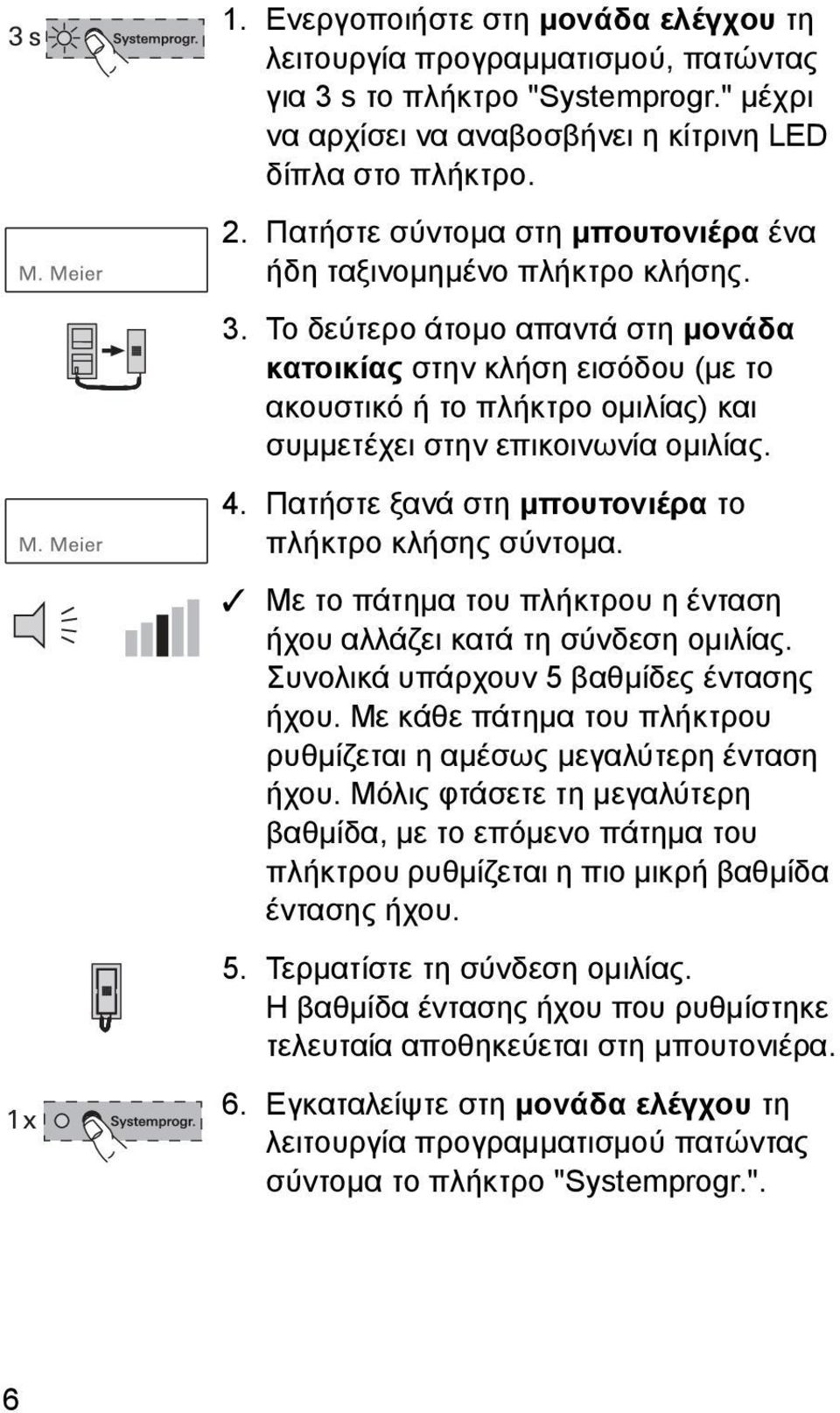 Το δεύτερο άτομο απαντά στη μονάδα κατοικίας στην κλήση εισόδου (με το ακουστικό ή το πλήκτρο ομιλίας) και συμμετέχει στην επικοινωνία ομιλίας. 4.