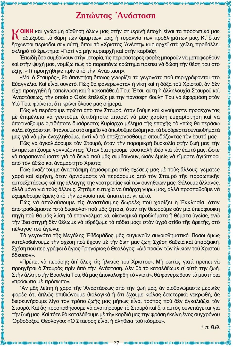 Επειδὴ ὅσα συμβαίνουν στὴν ἱστορία, τὶς περισσότερες φορὲς μποροῦν νὰ μεταφερθοῦν καὶ στὴν ψυχή μας, νομίζω πὼς τὸ παραπάνω ἐρώτημα πρέπει νὰ δώση τὴν θέση του στὸ ἑξῆς: «Τί προηγήθηκε πρὶν ἀπὸ τὴν