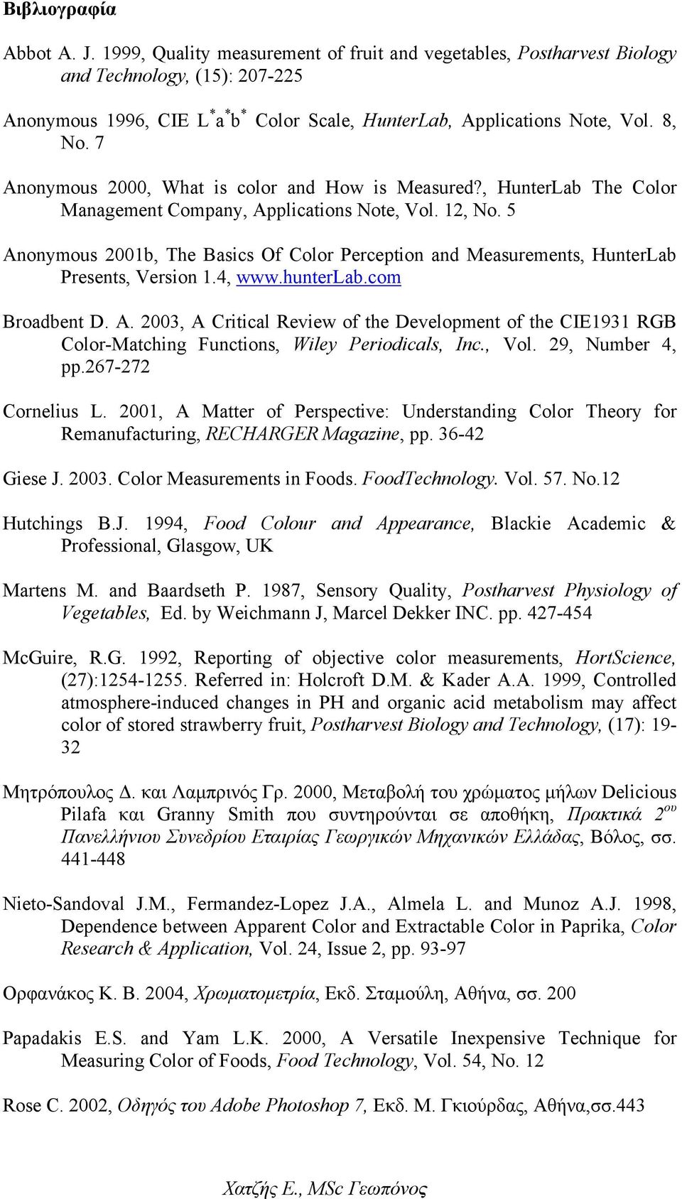 5 Anonymous 2001b, The Basics Of Color Perception and Measurements, HunterLab Presents, Version 1.4, www.hunterlab.com Broadbent D. A. 2003, A Critical Review of the Development of the CIE1931 RGB Color-Matching Functions, Wiley Periodicals, Inc.