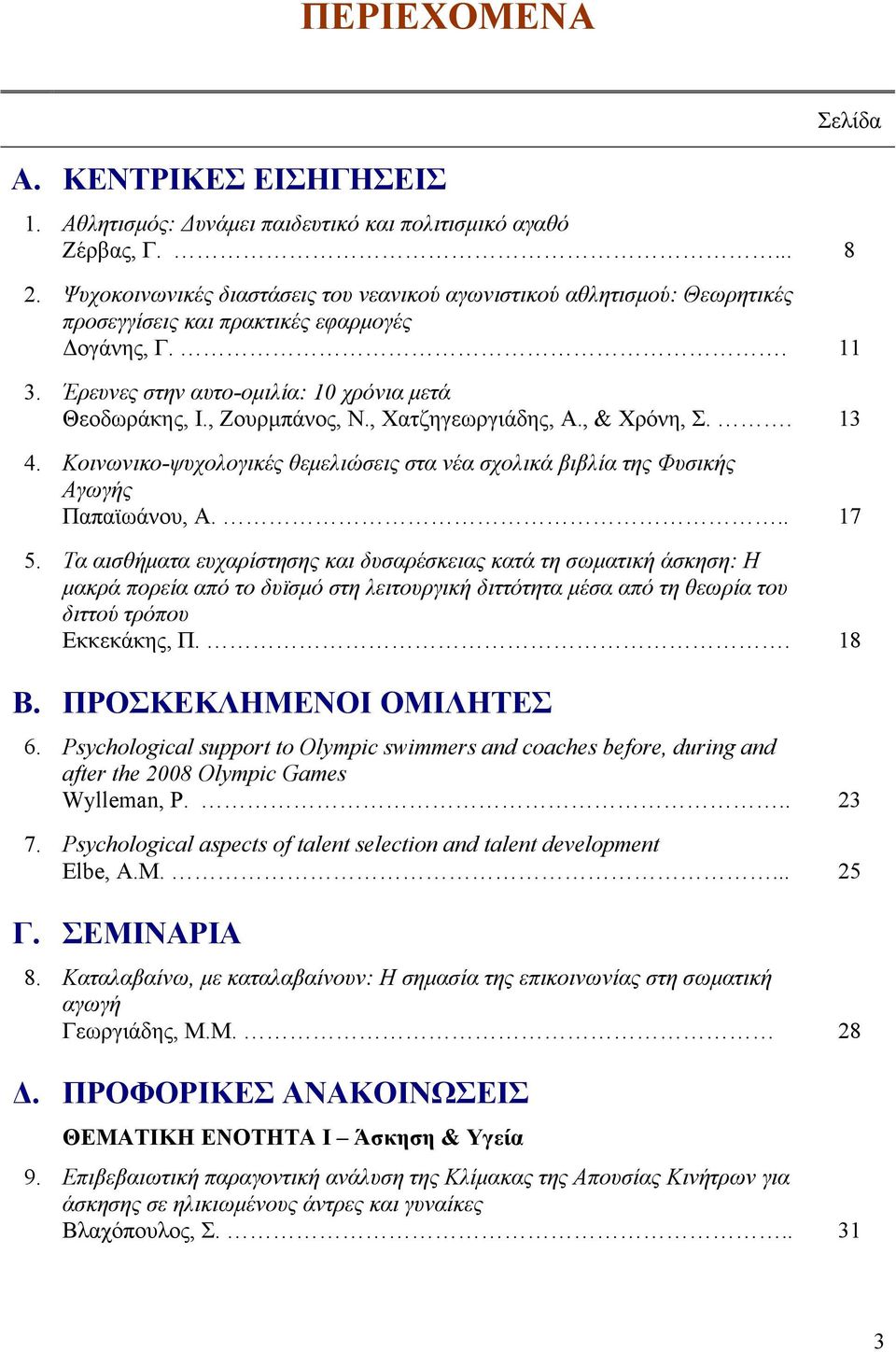 , Ζουρμπάνος, Ν., Χατζηγεωργιάδης, Α., & Χρόνη, Σ.. 13 4. Κοινωνικο-ψυχολογικές θεμελιώσεις στα νέα σχολικά βιβλία της Φυσικής Αγωγής Παπαϊωάνου, Α... 17 5.