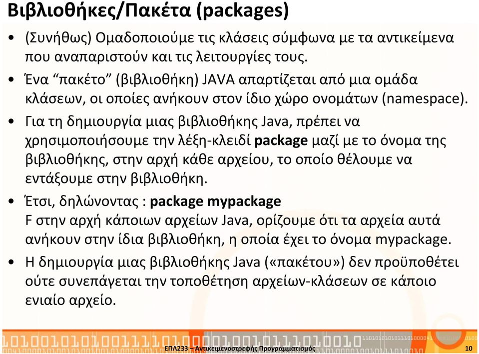 Για τη δημιουργία μιας βιβλιοθήκης Java, πρέπει να χρησιμοποιήσουμε την λέξη-κλειδί packageμαζί με το όνομα της βιβλιοθήκης, στην αρχή κάθε αρχείου, το οποίο θέλουμε να εντάξουμε στην βιβλιοθήκη.