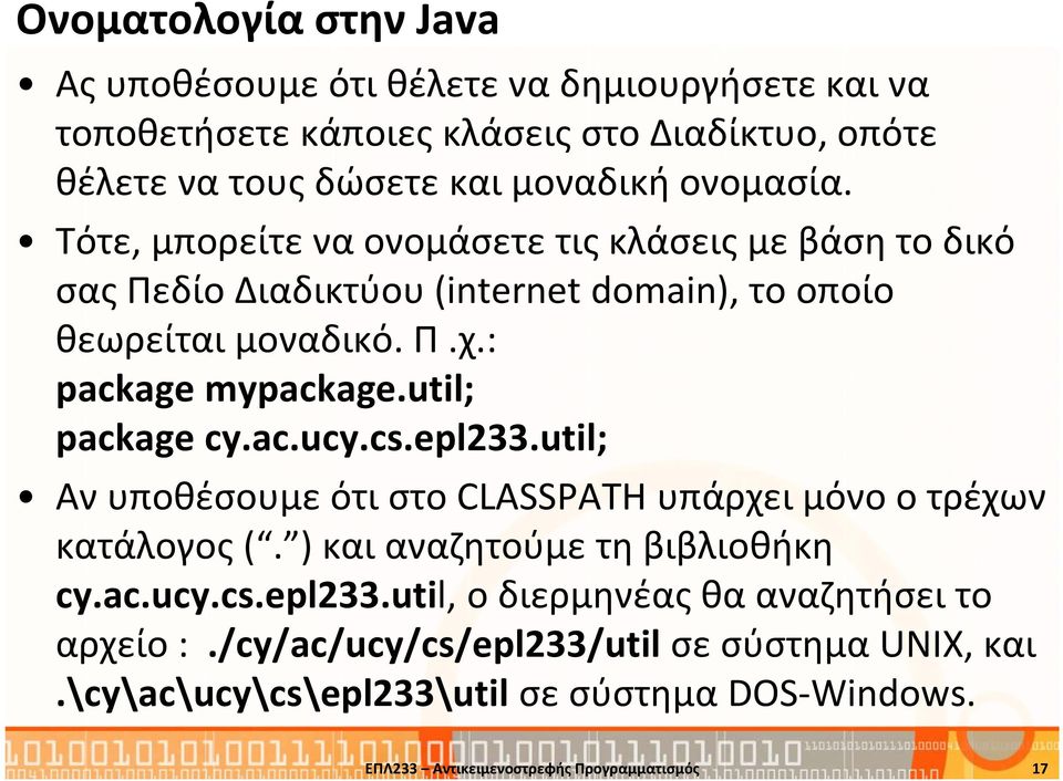 util; package cy.ac.ucy.cs.epl233.util; Αν υποθέσουμε ότι στο CLASSPATH υπάρχει μόνο ο τρέχων κατάλογος (. ) και αναζητούμε τη βιβλιοθήκη cy.ac.ucy.cs.epl233.util, o διερμηνέας θα αναζητήσει το αρχείο :.