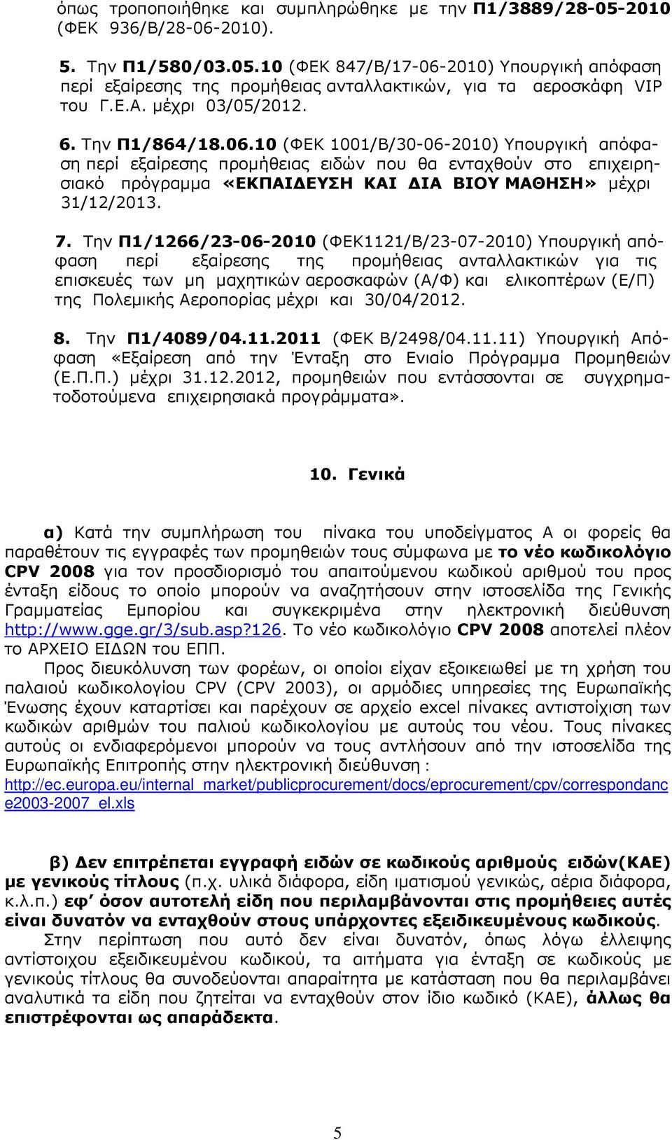 10 (ΦΕΚ 1001/Β/30-06-2010) Υπουργική απόφαση περί εξαίρεσης προµήθειας ειδών που θα ενταχθούν στο επιχειρησιακό πρόγραµµα «ΕΚΠΑΙ ΕΥΣΗ ΚΑΙ ΙΑ ΒΙΟΥ ΜΑΘΗΣΗ» µέχρι 31/12/2013. 7.