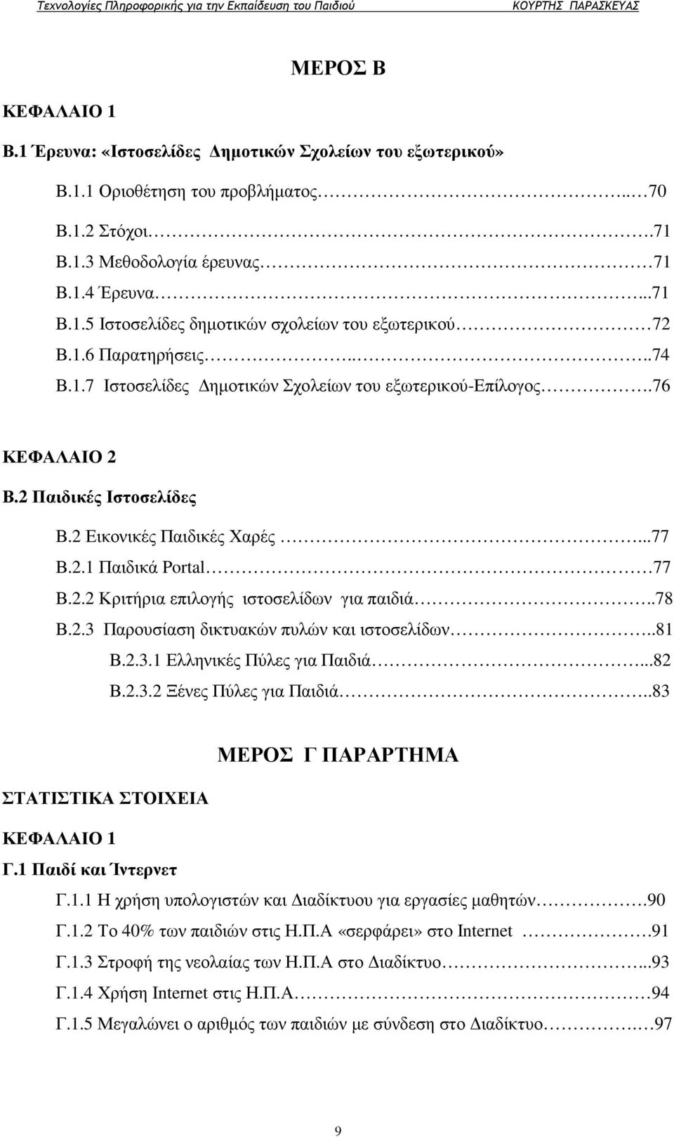 .78 Β.2.3 Παρουσίαση δικτυακών πυλών και ιστοσελίδων..81 Β.2.3.1 Ελληνικές Πύλες για Παιδιά...82 Β.2.3.2 Ξένες Πύλες για Παιδιά..83 ΜΕΡΟΣ Γ ΠΑΡΑΡΤΗΜΑ ΣΤΑΤΙΣΤΙΚΑ ΣΤΟΙΧΕΙΑ Γ.1 Παιδί και Ίντερνετ Γ.1.1 Η χρήση υπολογιστών και ιαδίκτυου για εργασίες µαθητών.