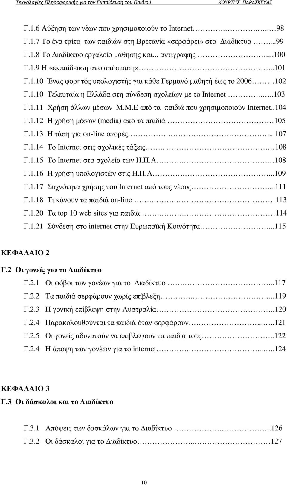 M.E από τα παιδιά που χρησιµοποιούν Internet..104 Γ.1.12 Η χρήση µέσων (media) από τα παιδιά 105 Γ.1.13 Η τάση για on-line αγορές... 107 Γ.1.14 Το Internet στις σχολικές τάξεις... 108 Γ.1.15 Το Internet στα σχολεία των Η.