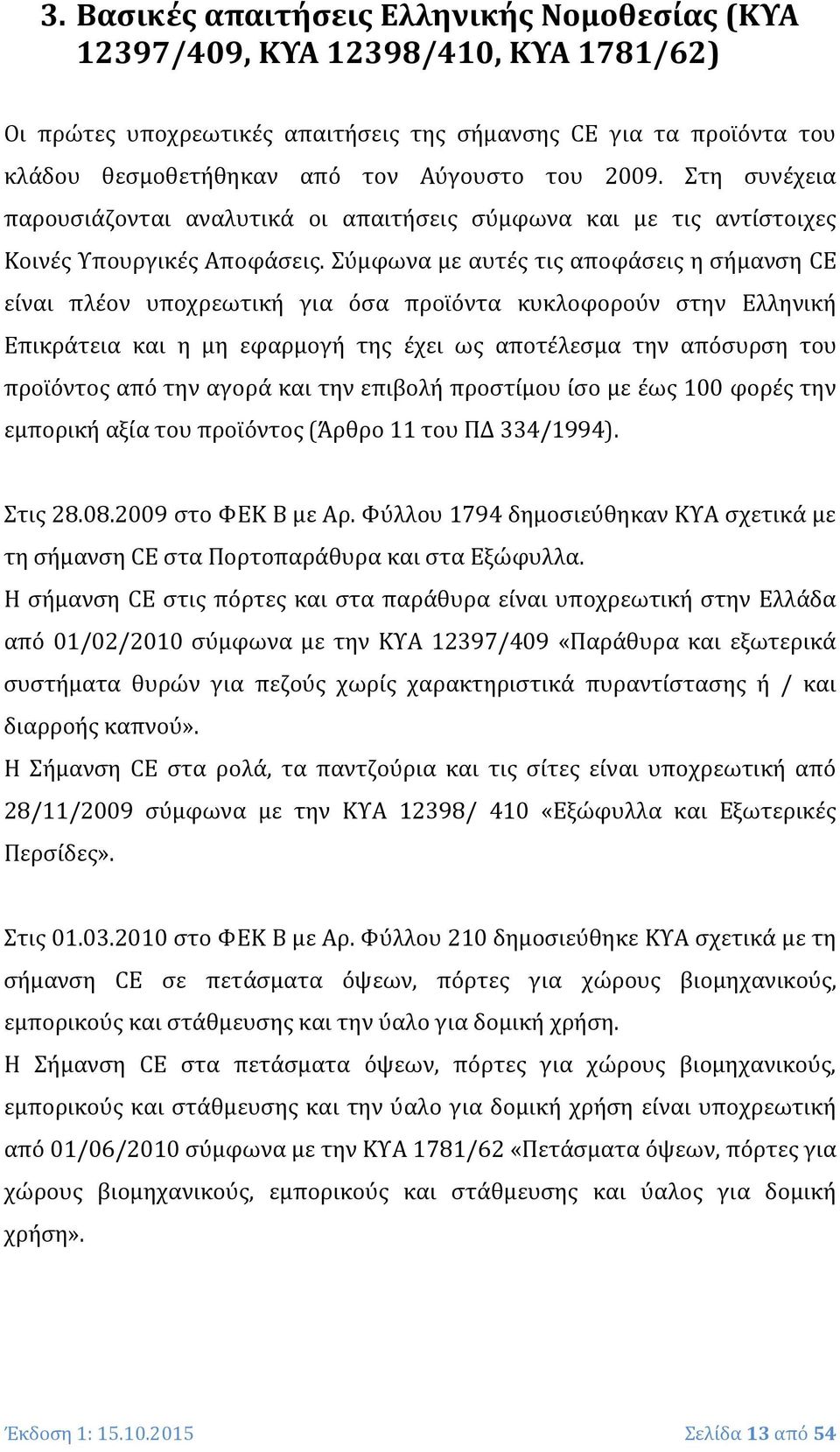 Σύμφωνα με αυτές τις αποφάσεις η σήμανση CE είναι πλέον υποχρεωτική για όσα προϊόντα κυκλοφορούν στην Ελληνική Επικράτεια και η μη εφαρμογή της έχει ως αποτέλεσμα την απόσυρση του προϊόντος από την