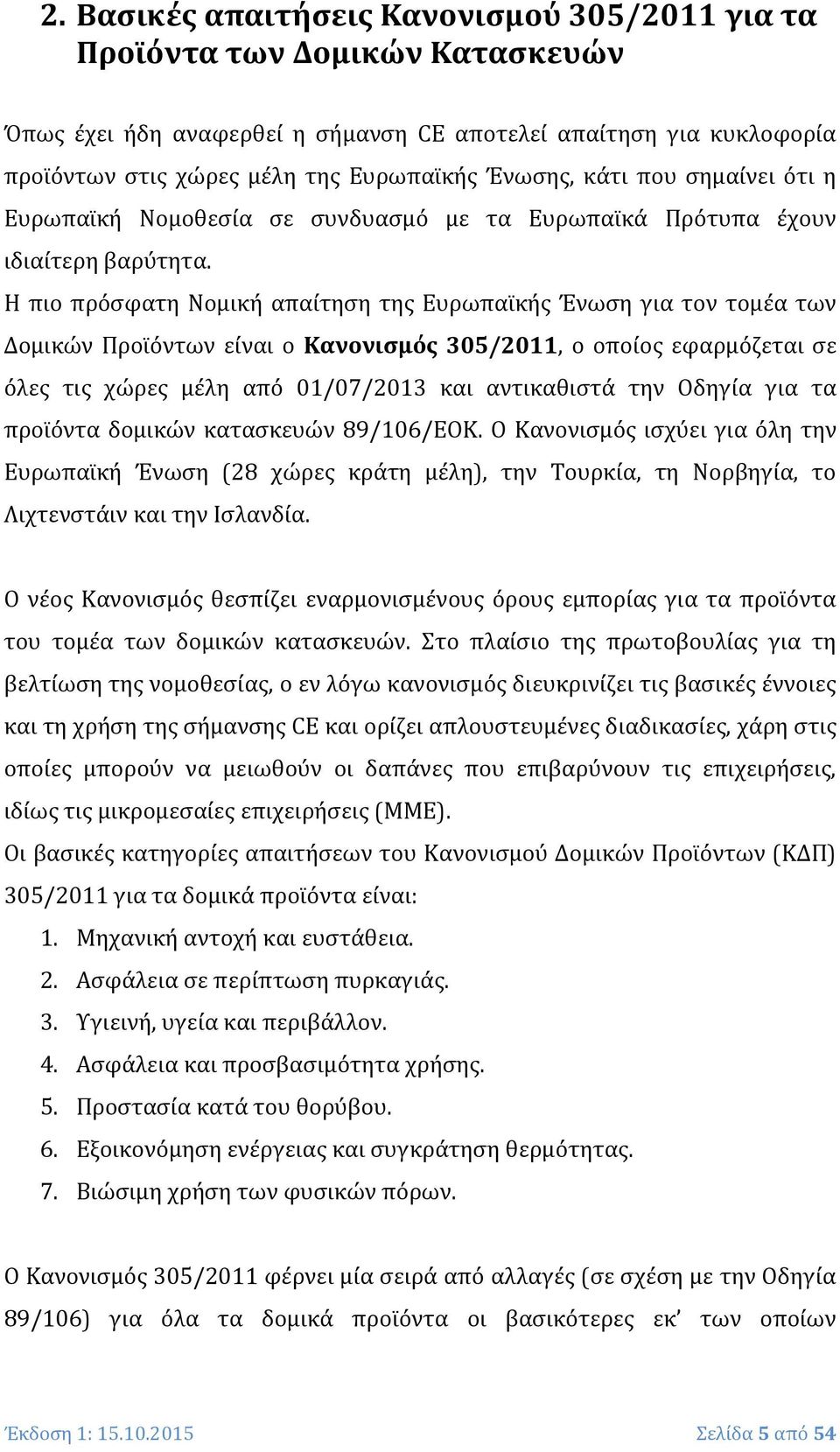 Η πιο πρόσφατη Νομική απαίτηση της Ευρωπαϊκής Ένωση για τον τομέα των Δομικών Προϊόντων είναι ο Κανονισμός 305/2011, ο οποίος εφαρμόζεται σε όλες τις χώρες μέλη από 01/07/2013 και αντικαθιστά την