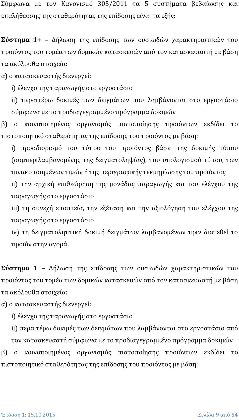 λαμβάνονται στο εργοστάσιο σύμφωνα με το προδιαγεγραμμένο πρόγραμμα δοκιμών β) ο κοινοποιημένος οργανισμός πιστοποίησης προϊόντων εκδίδει το πιστοποιητικό σταθερότητας της επίδοσης του προϊόντος με