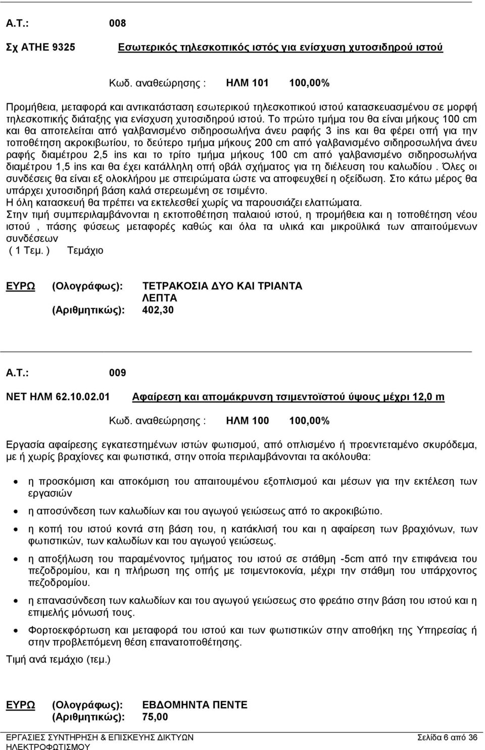 Το πρώτο τμήμα του θα είναι μήκους 100 cm και θα αποτελείται από γαλβανισμένο σιδηροσωλήνα άνευ ραφής 3 ins και θα φέρει οπή για την τοποθέτηση ακροκιβωτίου, το δεύτερο τμήμα μήκους 200 cm από