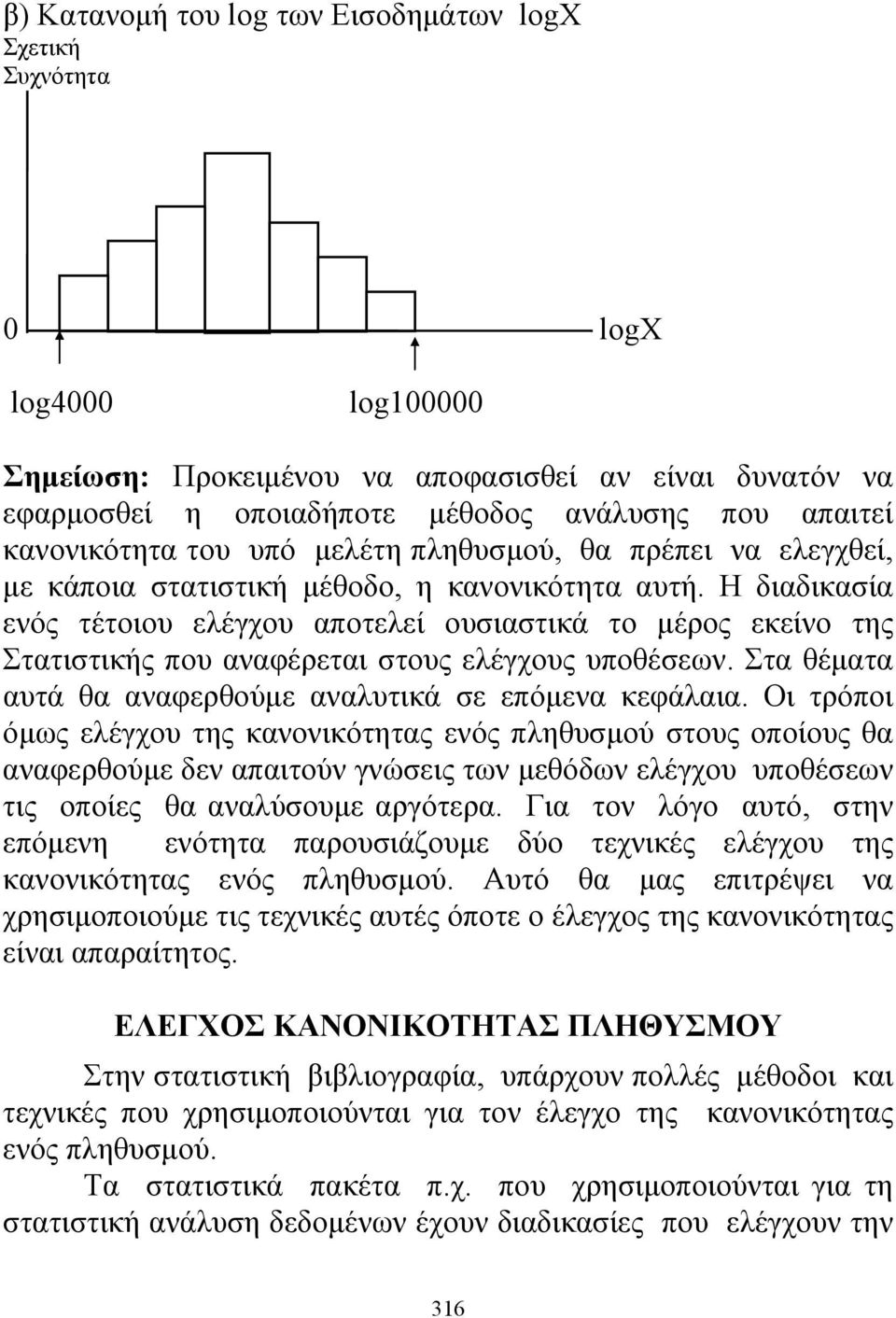 Η διαδικασία ενός τέτοιου ελέγχου αποτελεί ουσιαστικά το μέρος εκείνο της Στατιστικής που αναφέρεται στους ελέγχους υποθέσεων. Στα θέματα αυτά θα αναφερθούμε αναλυτικά σε επόμενα κεφάλαια.