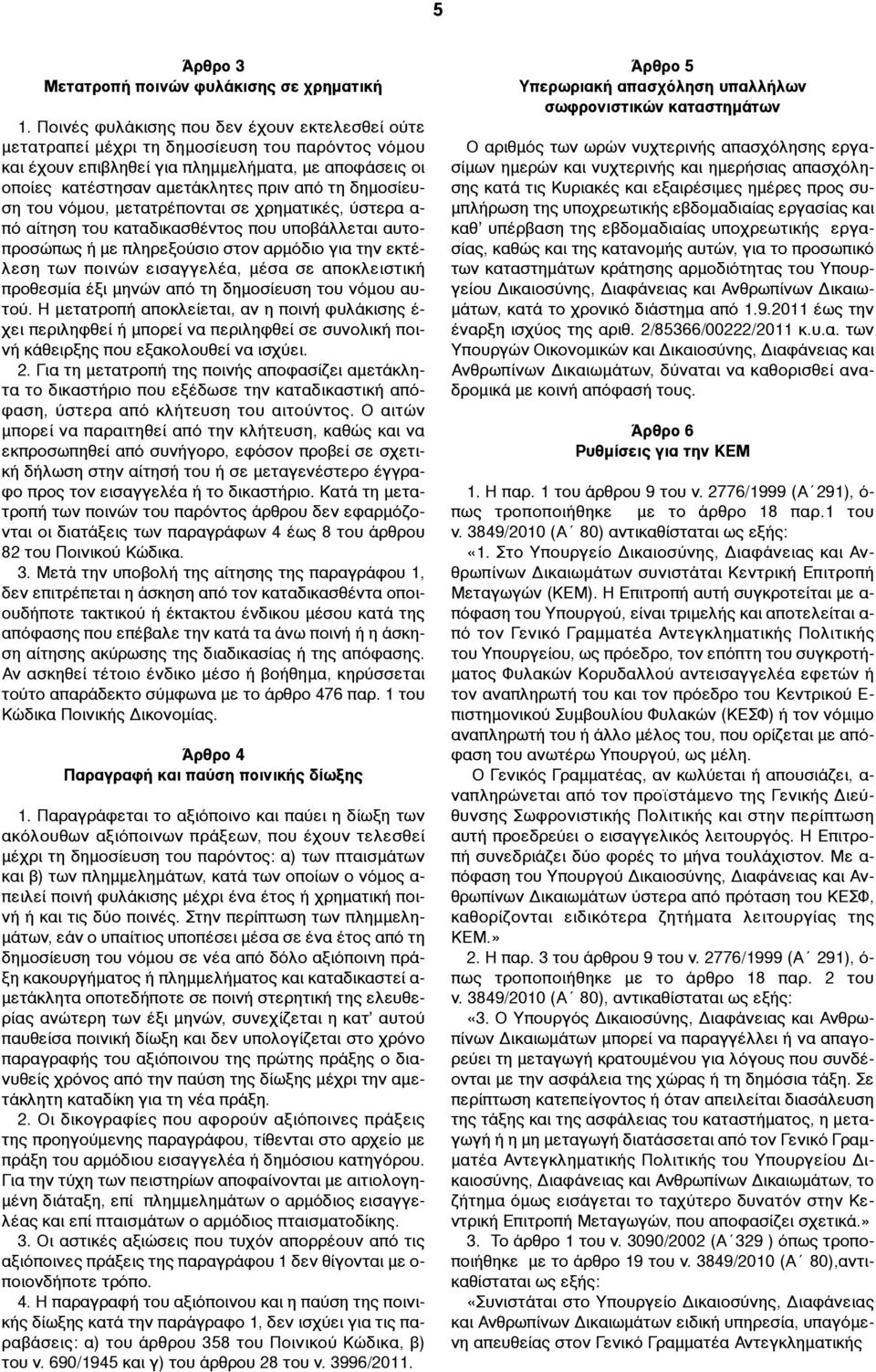 δηµοσίευση του νόµου, µετατρέπονται σε χρηµατικές, ύστερα α- πό αίτηση του καταδικασθέντος που υποβάλλεται αυτοπροσώπως ή µε πληρεξούσιο στον αρµόδιο για την εκτέλεση των ποινών εισαγγελέα, µέσα σε