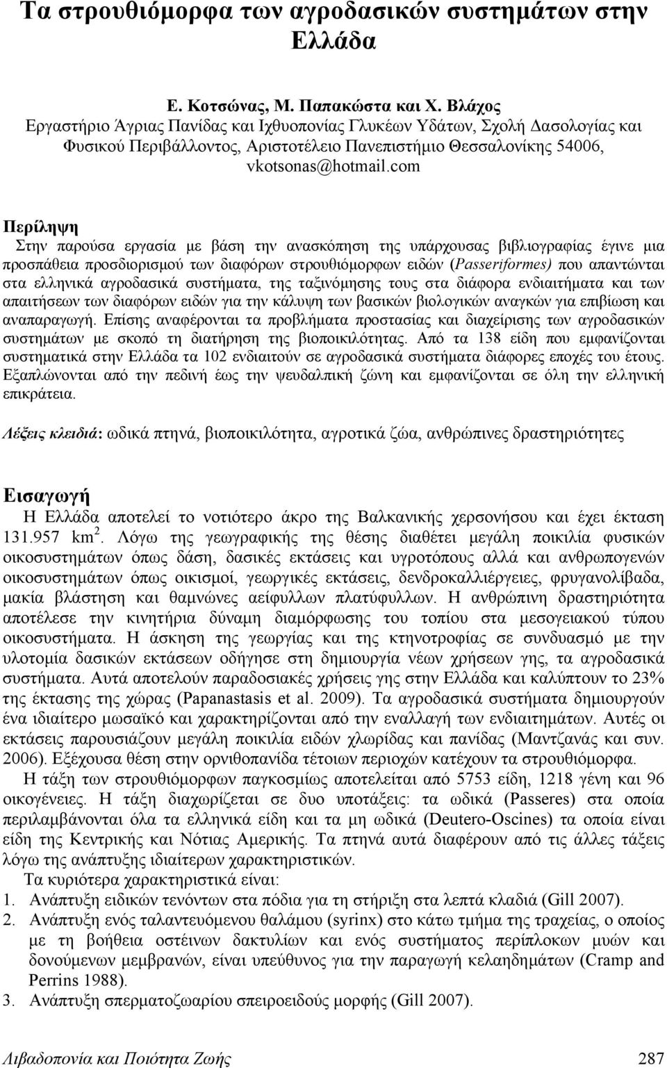 com Περίληψη Στην παρούσα εργασία με βάση την ανασκόπηση της υπάρχουσας βιβλιογραφίας έγινε μια προσπάθεια προσδιορισμού των διαφόρων στρουθιόμορφων ειδών (Passeriformes) που απαντώνται στα ελληνικά