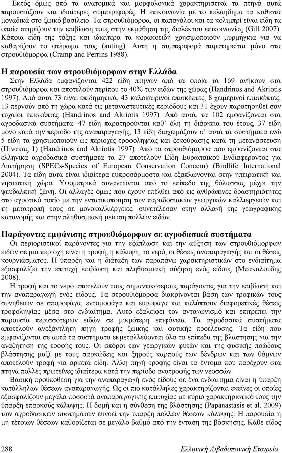 Κάποια είδη της τάξης και ιδιαίτερα τα κορακοειδή χρησιμοποιούν μυρμήγκια για να καθαρίζουν το φτέρωμα τους (anting). Αυτή η συμπεριφορά παρατηρείται μόνο στα στρουθιόμορφα (Cramp and Perrins 1988).