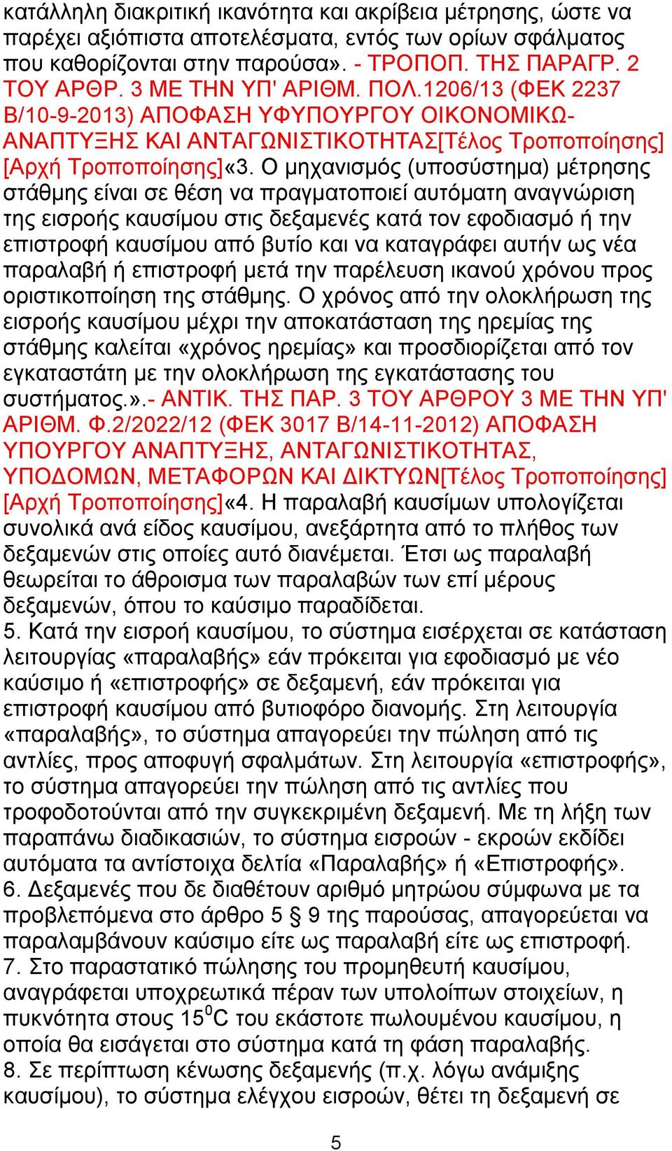 Ο μηχανισμός (υποσύστημα) μέτρησης στάθμης είναι σε θέση να πραγματοποιεί αυτόματη αναγνώριση της εισροής καυσίμου στις δεξαμενές κατά τον εφοδιασμό ή την επιστροφή καυσίμου από βυτίο και να