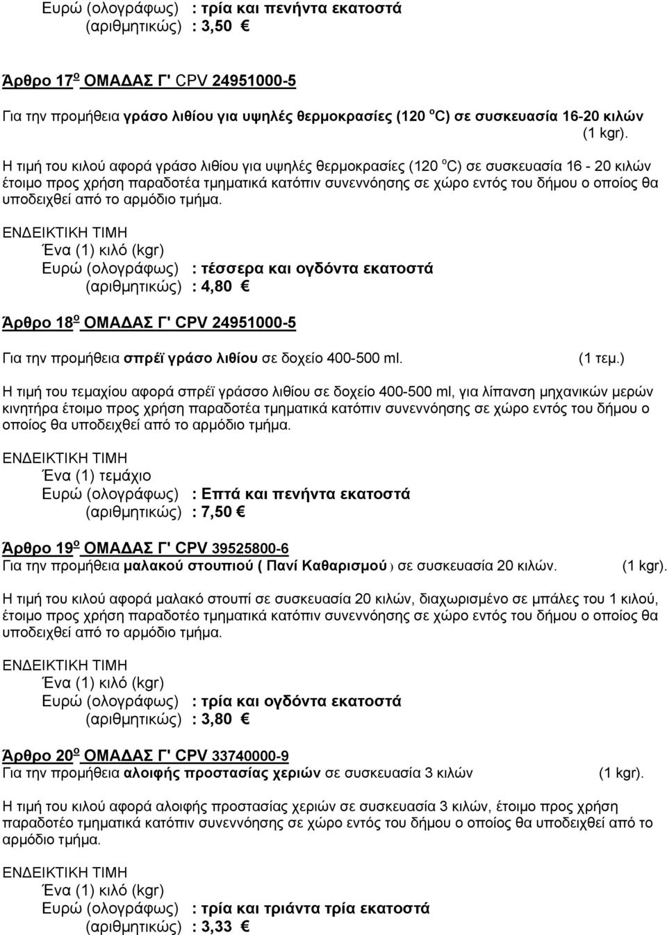 υποδειχθεί από το αρμόδιο τμήμα. Ένα (1) κιλό (kgr) τέσσερα και ογδόντα εκατοστά 4,80 Άρθρο 18 ο ΟΜΑ ΑΣ Γ' CPV 24951000-5 Για την προμήθεια σπρέϊ γράσο λιθίου σε δοχείο 400-500 ml. (1 τεμ.