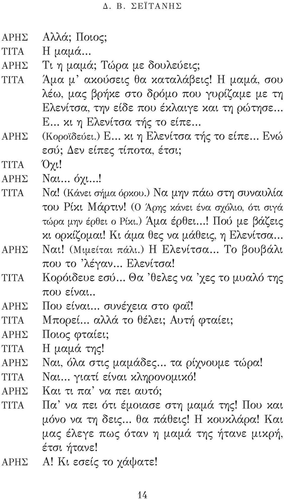 ) Ε κι η Ελενίτσα τής το είπε Ενώ εσύ; Δεν είπες τίποτα, έτσι; Όχι! Ναι όχι! Να! (Κάνει σήμα όρκου.) Να μην πάω στη συναυλία του Ρίκι Μάρτιν! (Ο Άρης κάνει ένα σχόλιο, ότι σιγά τώρα μην έρθει ο Ρίκι.