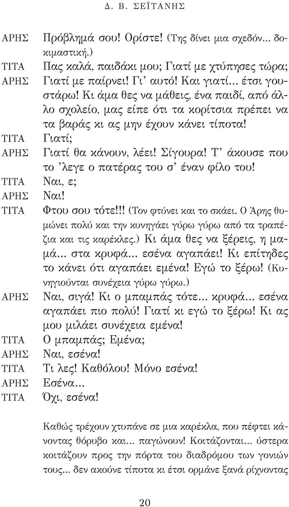 Τ άκουσε που το λεγε ο πατέρας του σ έναν φίλο του! Φτου σου τότε!!! (Τον φτύνει και το σκάει. Ο Άρης θυμώνει πολύ και την κυνηγάει γύρω γύρω από τα τραπέζια και τις καρέκλες.