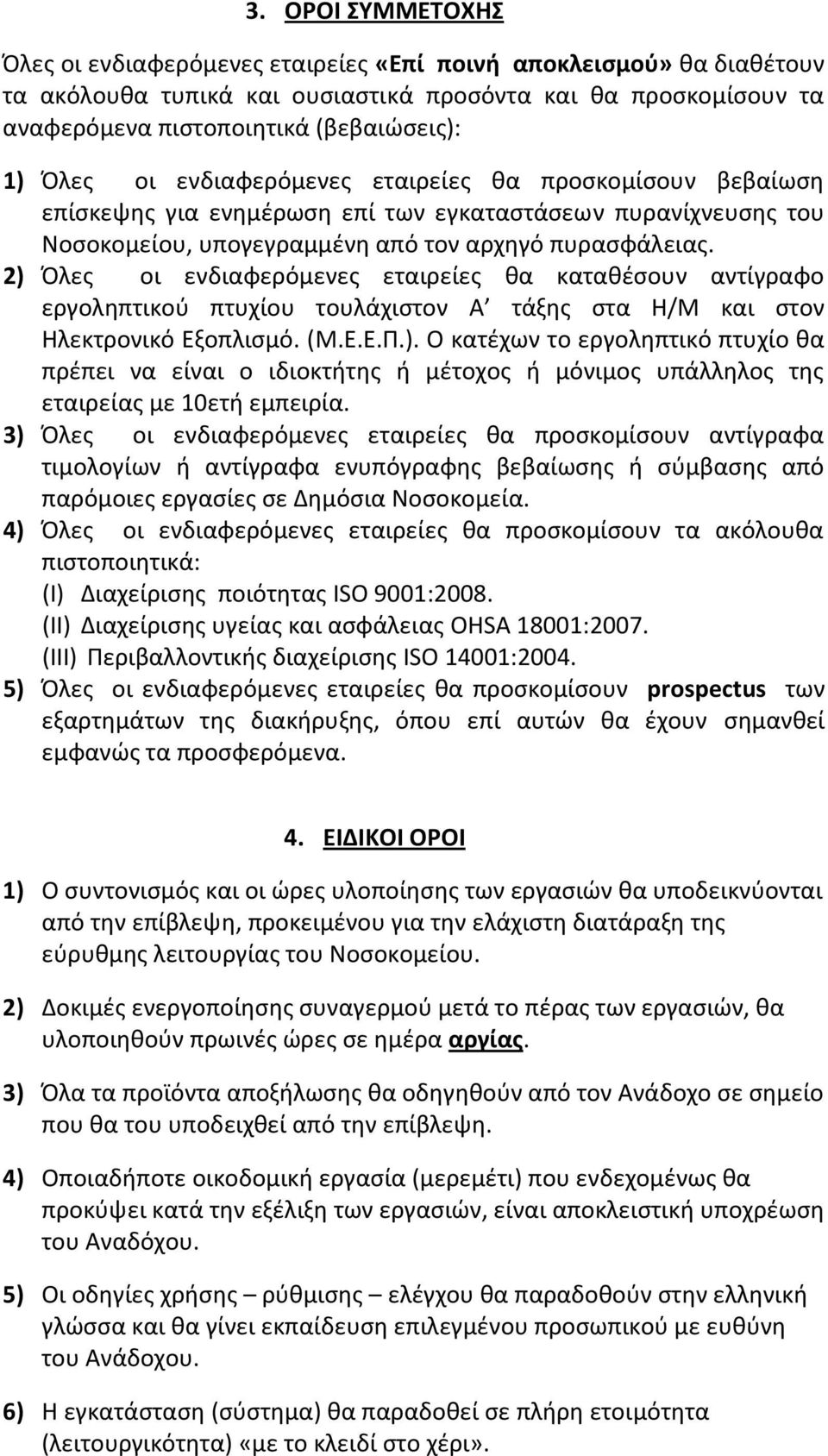 2) Όλες οι ενδιαφερόμενες εταιρείες θα καταθέσουν αντίγραφο εργοληπτικού πτυχίου τουλάχιστον Α τάξης στα Η/Μ και στον Ηλεκτρονικό Εξοπλισμό. (M.E.E.Π.). Ο κατέχων το εργοληπτικό πτυχίο θα πρέπει να είναι ο ιδιοκτήτης ή μέτοχος ή μόνιμος υπάλληλος της εταιρείας με 10ετή εμπειρία.