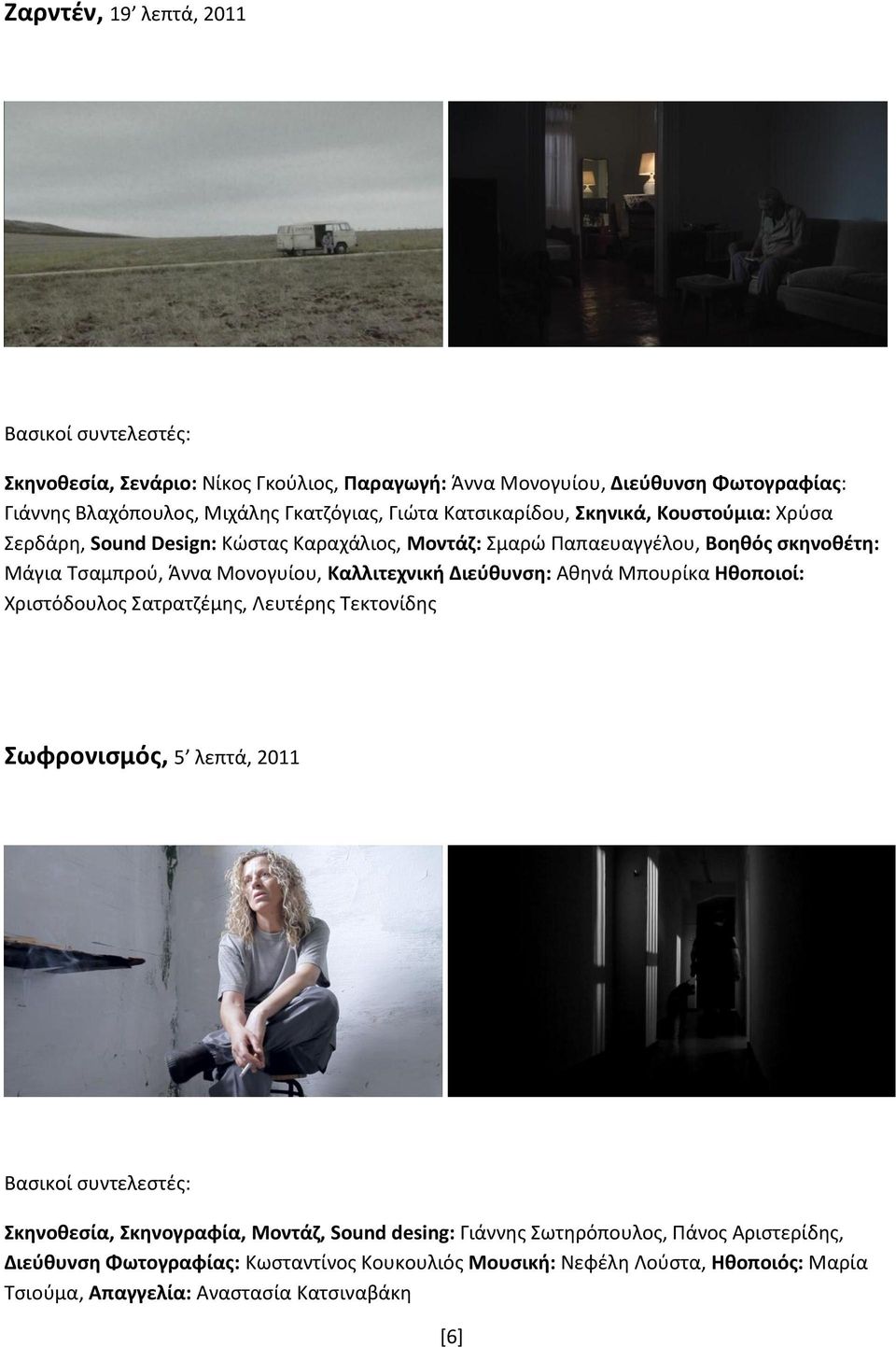 Καλλιτεχνική Διεύθυνση: Αθηνά Μπουρίκα Ηθοποιοί: Χριστόδουλος Σατρατζέμης, Λευτέρης Τεκτονίδης Σωφρονισμός, 5 λεπτά, 2011 Σκηνοθεσία, Σκηνογραφία, Μοντάζ, Sound