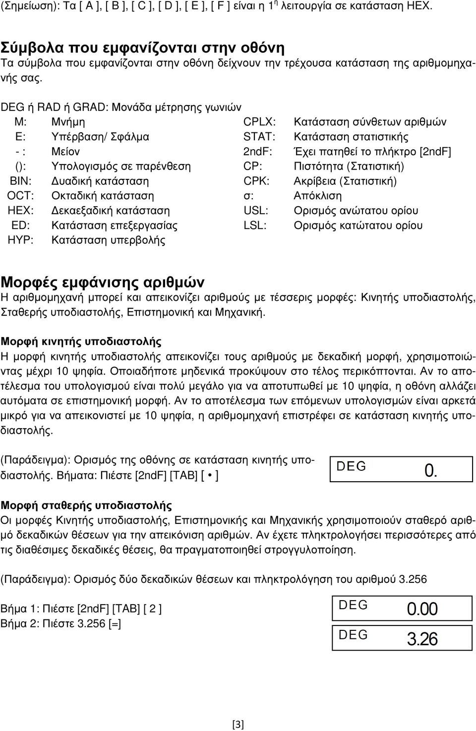 DEG ή RAD ή GRAD: Μονάδα µέτρησης γωνιών M: Μνήµη CPLX: Κατάσταση σύνθετων αριθµών E: Υπέρβαση/ Σφάλµα STAT: Κατάσταση στατιστικής - : Μείον 2ndF: Έχει πατηθεί το πλήκτρο [2ndF] (): Υπολογισµός σε