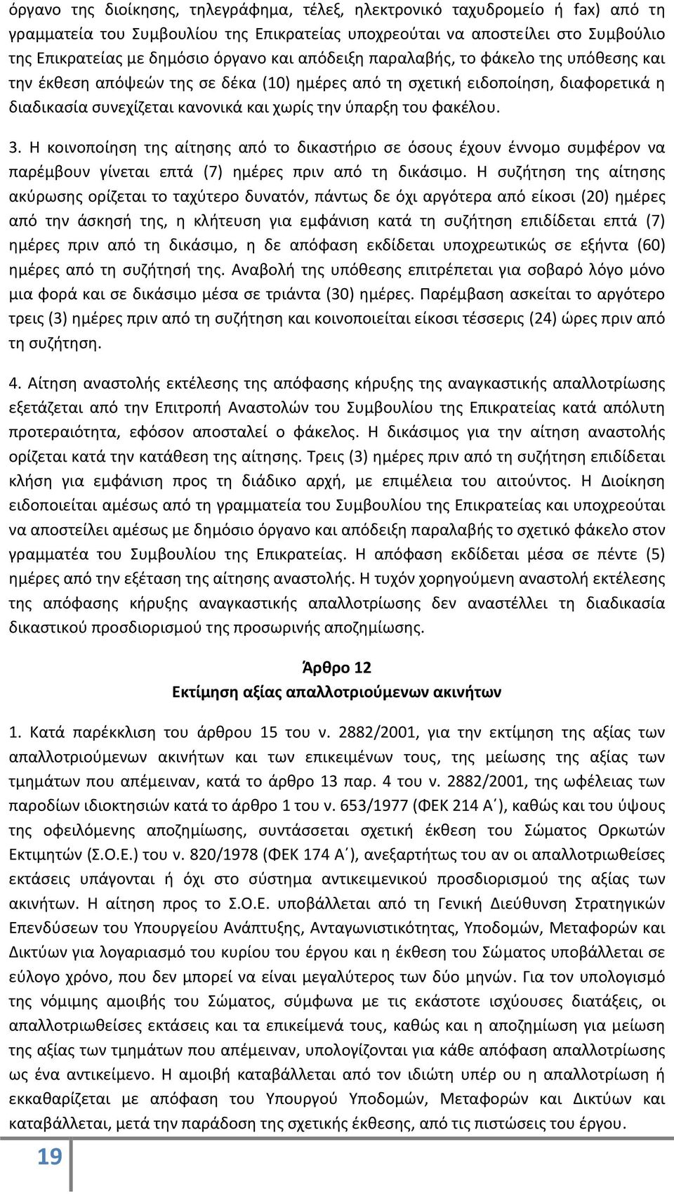 Η κοινοποίηση της αίτησης από το δικαστήριο σε όσους έχουν έννομο συμφέρον να παρέμβουν γίνεται επτά (7) ημέρες πριν από τη δικάσιμο.