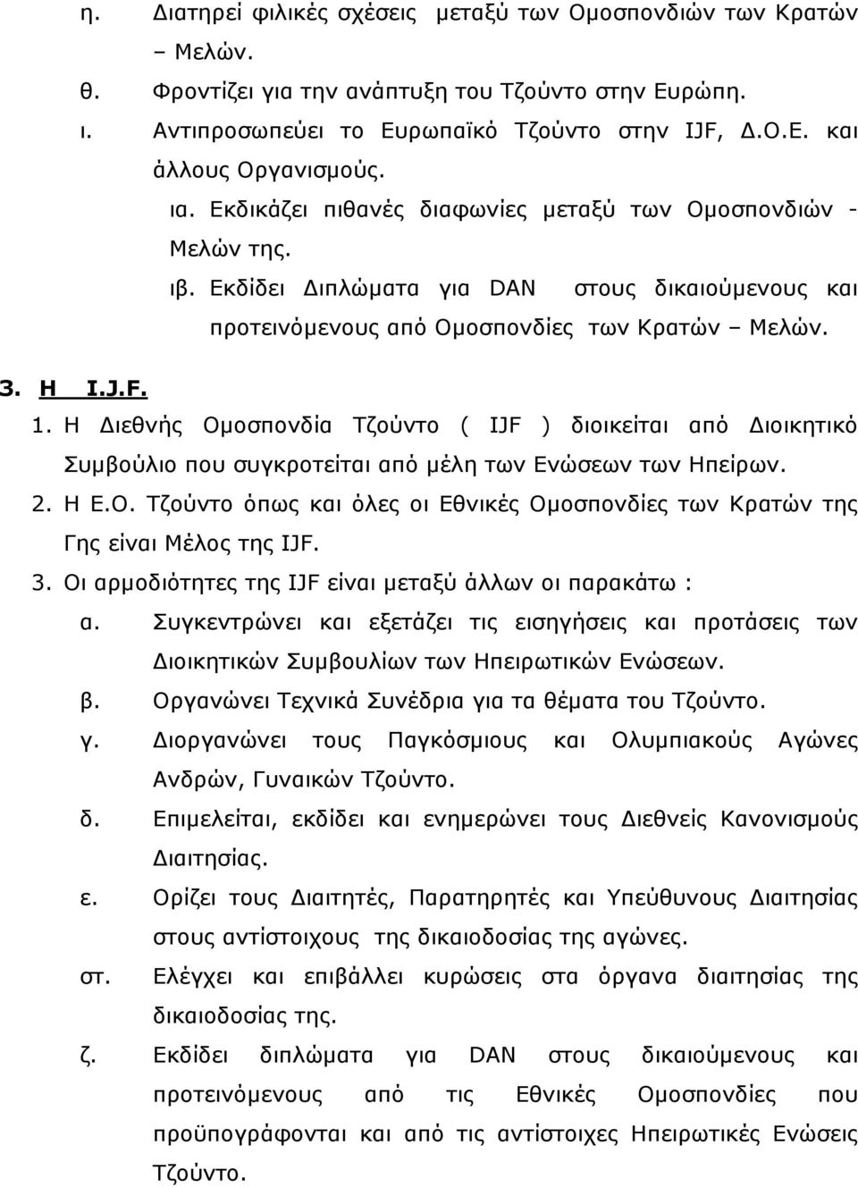 Η ιεθνής Οµοσπονδία Τζούντο ( IJF ) διοικείται από ιοικητικό Συµβούλιο που συγκροτείται από µέλη των Ενώσεων των Ηπείρων. 2. Η Ε.Ο. Τζούντο όπως και όλες οι Εθνικές Οµοσπονδίες των Κρατών της Γης είναι Μέλος της IJF.