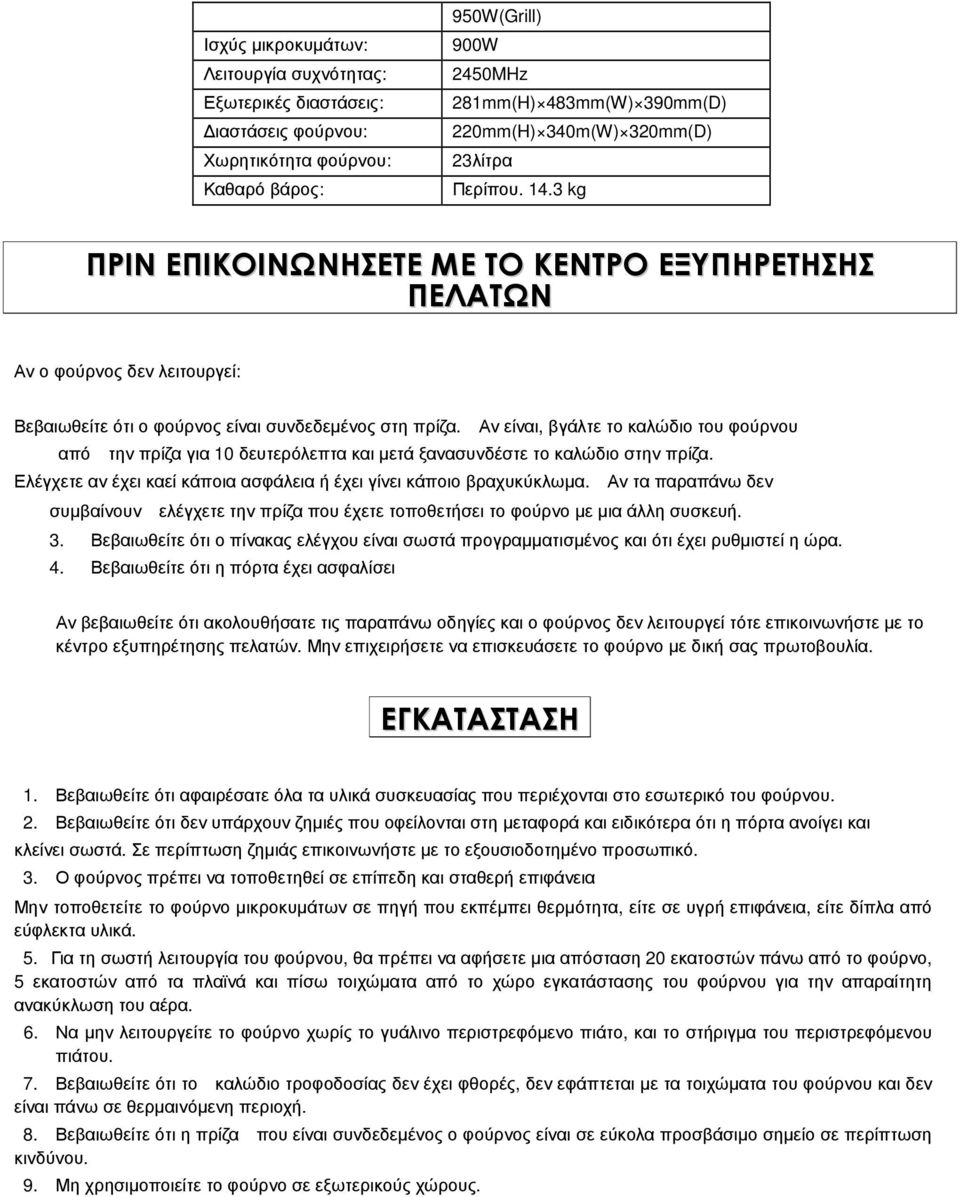 Αν είναι, βγάλτε το καλώδιο του φούρνου από την πρίζα για 10 δευτερόλεπτα και µετά ξανασυνδέστε το καλώδιο στην πρίζα. Ελέγχετε αν έχει καεί κάποια ασφάλεια ή έχει γίνει κάποιο βραχυκύκλωµα.