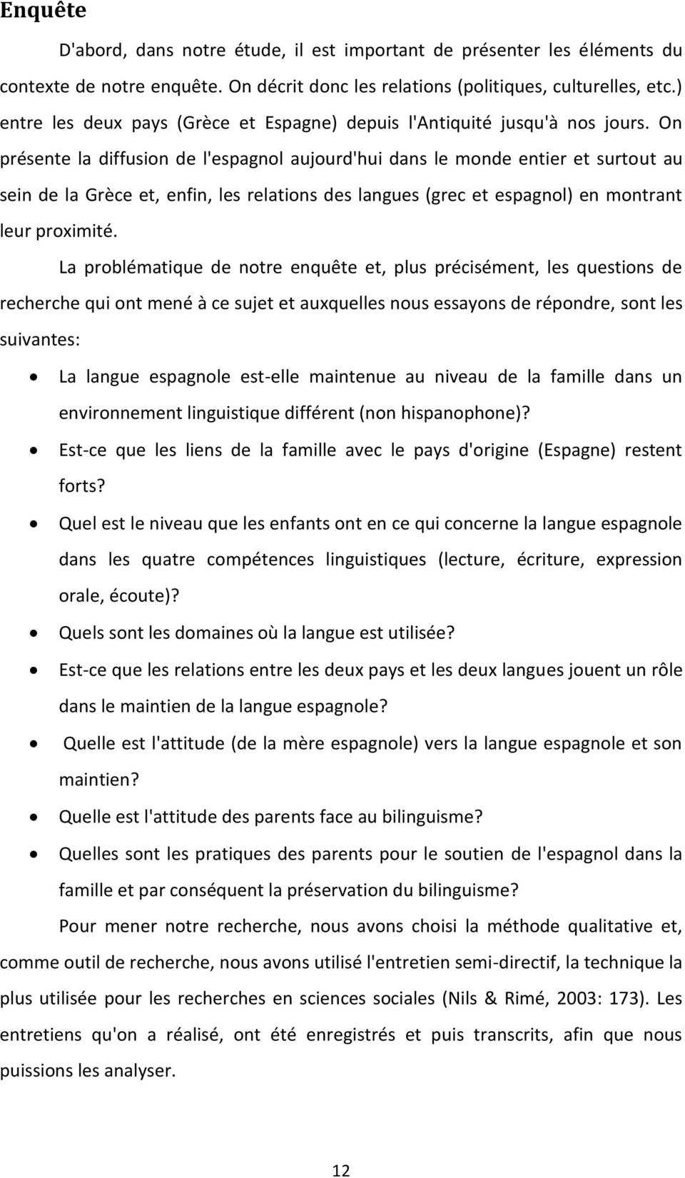 On présente la diffusion de l'espagnol aujourd'hui dans le monde entier et surtout au sein de la Grèce et, enfin, les relations des langues (grec et espagnol) en montrant leur proximité.