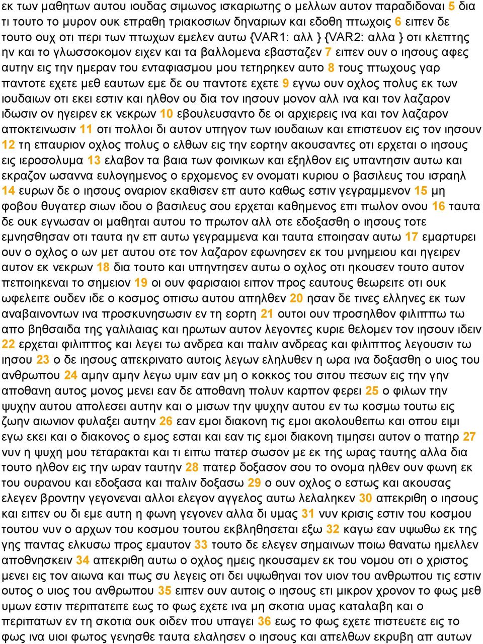 παντοτε εχετε µεθ εαυτων εµε δε ου παντοτε εχετε 9 εγνω ουν οχλος πολυς εκ των ιουδαιων οτι εκει εστιν και ηλθον ου δια τον ιησουν µονον αλλ ινα και τον λαζαρον ιδωσιν ον ηγειρεν εκ νεκρων 10