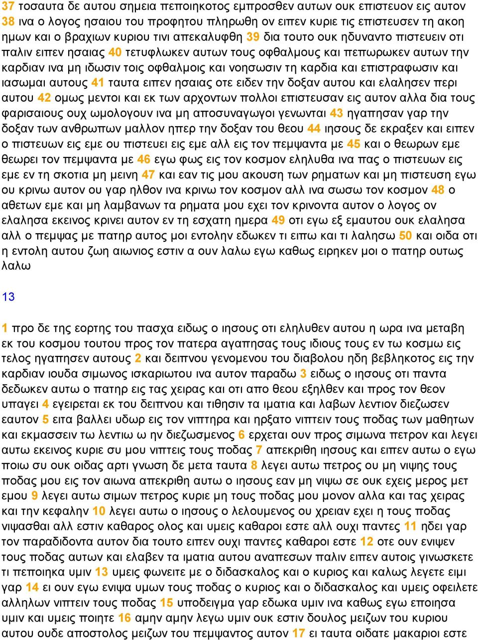 επιστραφωσιν και ιασωµαι αυτους 41 ταυτα ειπεν ησαιας οτε ειδεν την δοξαν αυτου και ελαλησεν περι αυτου 42 οµως µεντοι και εκ των αρχοντων πολλοι επιστευσαν εις αυτον αλλα δια τους φαρισαιους ουχ